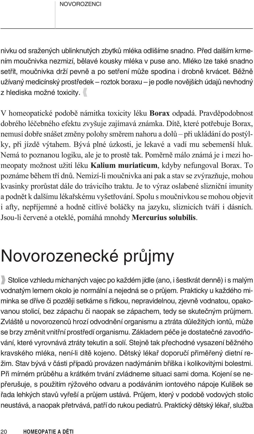 Běžně užívaný medicínský prostředek roztok boraxu je podle novějších údajů nevhodný z hlediska možné toxicity. V homeopatické podobì námitka toxicity léku Borax odpadá.