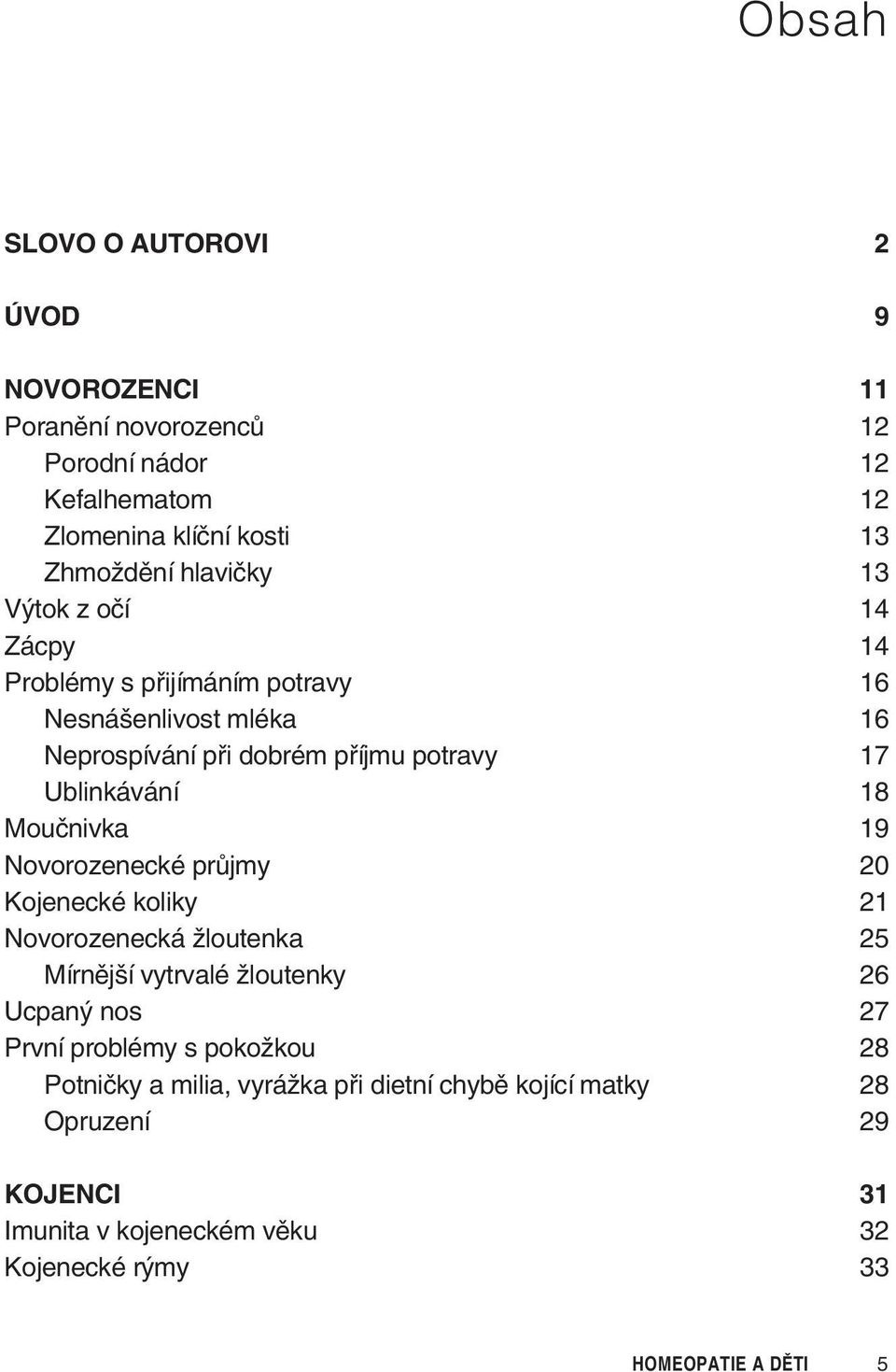 Moučnivka 19 Novorozenecké průjmy 20 Kojenecké koliky 21 Novorozenecká žloutenka 25 Mírnější vytrvalé žloutenky 26 Ucpaný nos 27 První problémy s