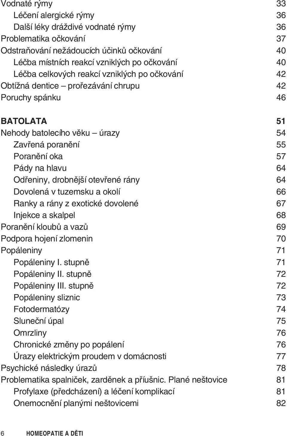 Odřeniny, drobnější otevřené rány 64 Dovolená v tuzemsku a okolí 66 Ranky a rány z exotické dovolené 67 Injekce a skalpel 68 Poranění kloubů a vazů 69 Podpora hojení zlomenin 70 Popáleniny 71