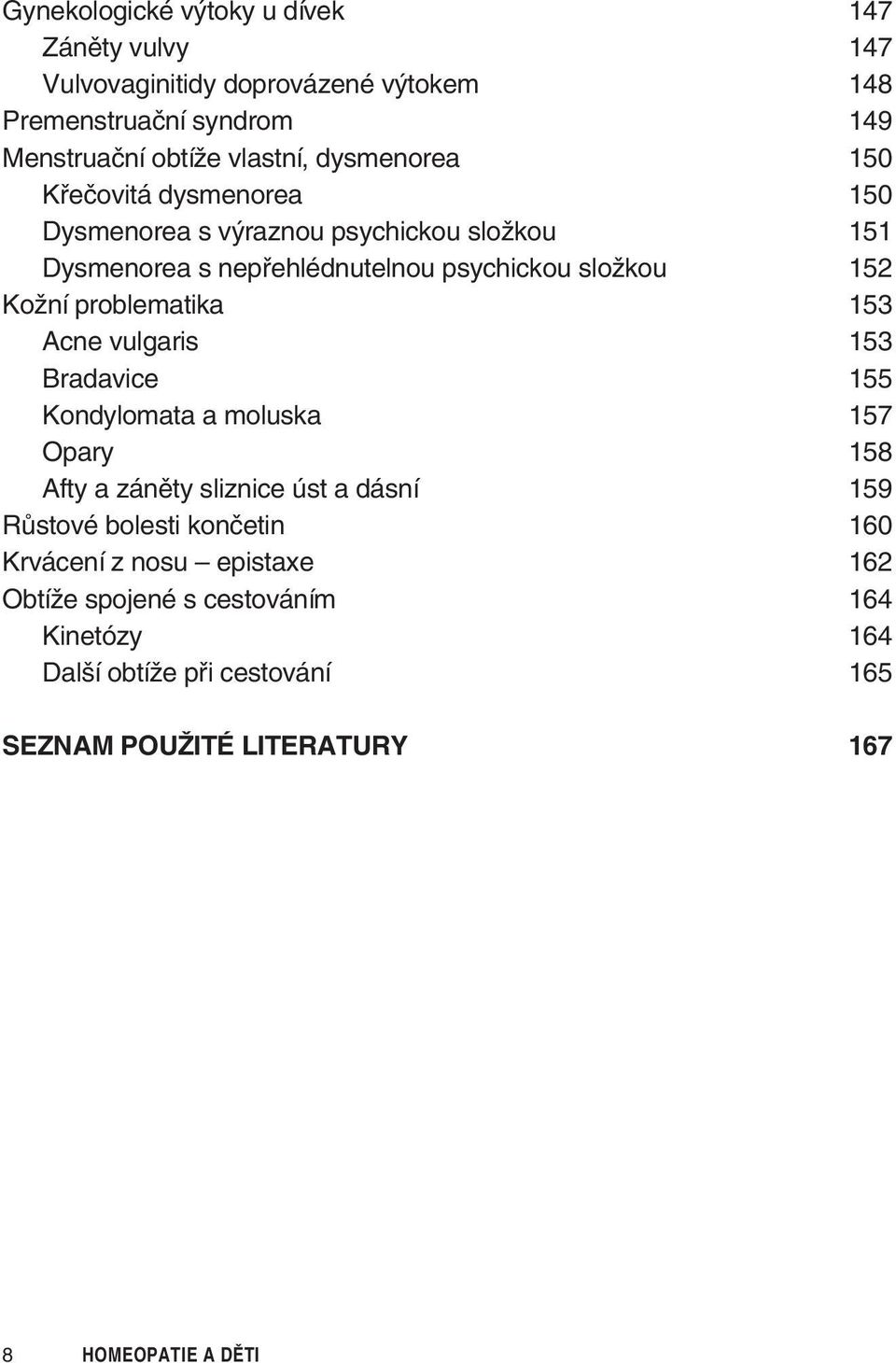 problematika 153 Acne vulgaris 153 Bradavice 155 Kondylomata a moluska 157 Opary 158 Afty a záněty sliznice úst a dásní 159 Růstové bolesti končetin