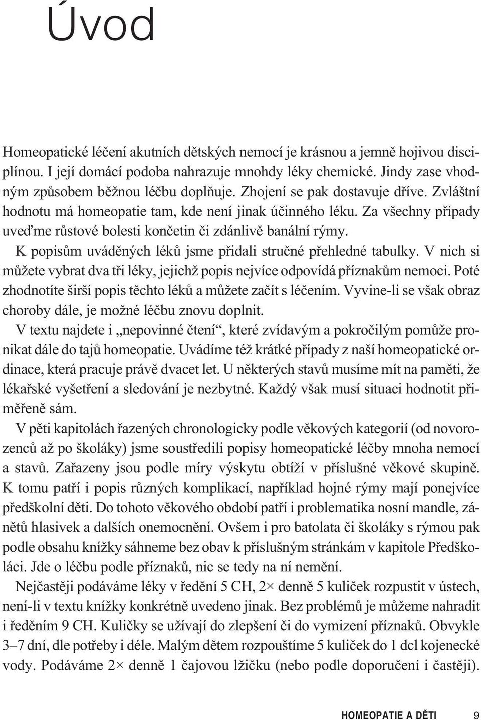 K popisùm uvádìných lékù jsme pøidali struèné pøehledné tabulky. V nich si mùžete vybrat dva tøi léky, jejichž popis nejvíce odpovídá pøíznakùm nemoci.