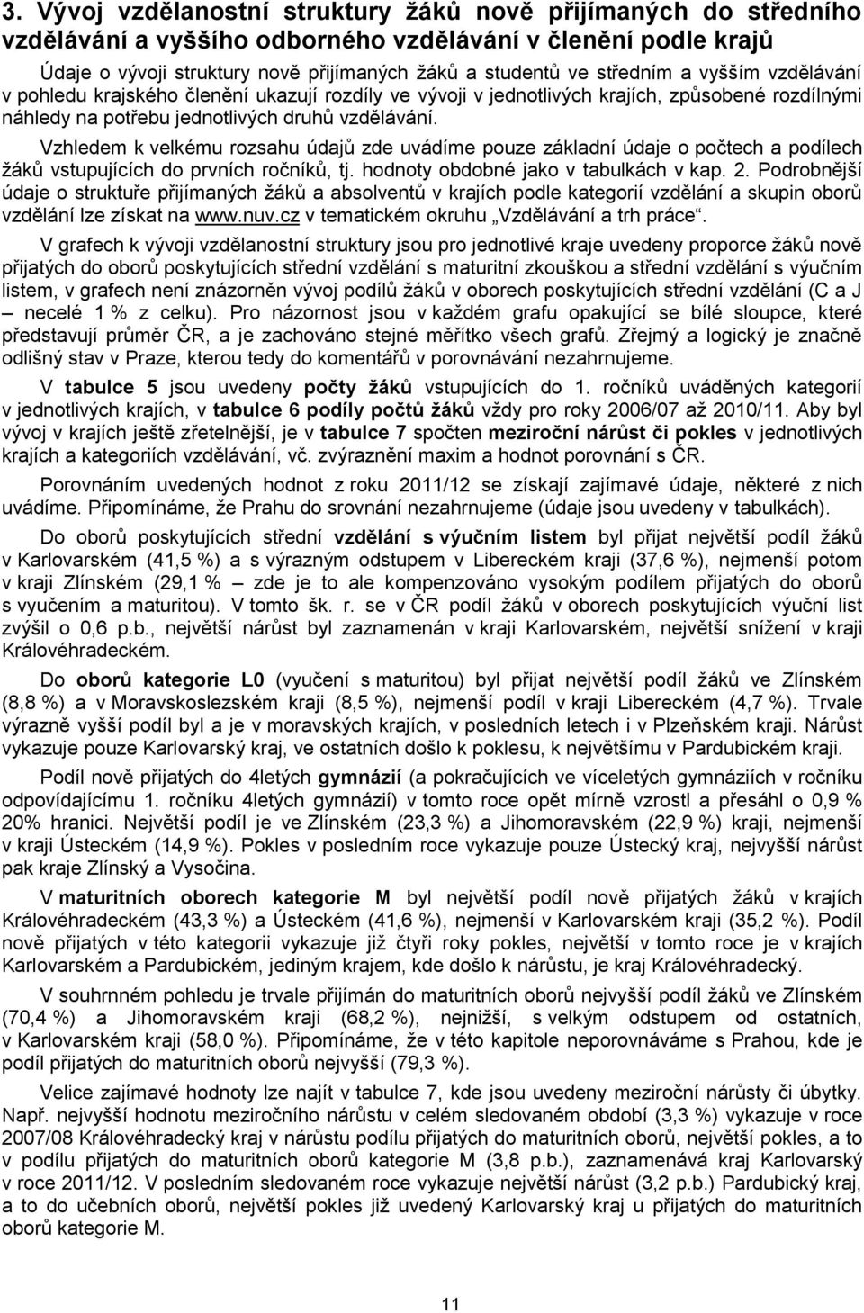 Vzhledem k velkému rozsahu údajů zde uvádíme pouze základní údaje o počtech a podílech žáků vstupujících do prvních ročníků, tj. hodnoty obdobné jako v tabulkách v kap. 2.