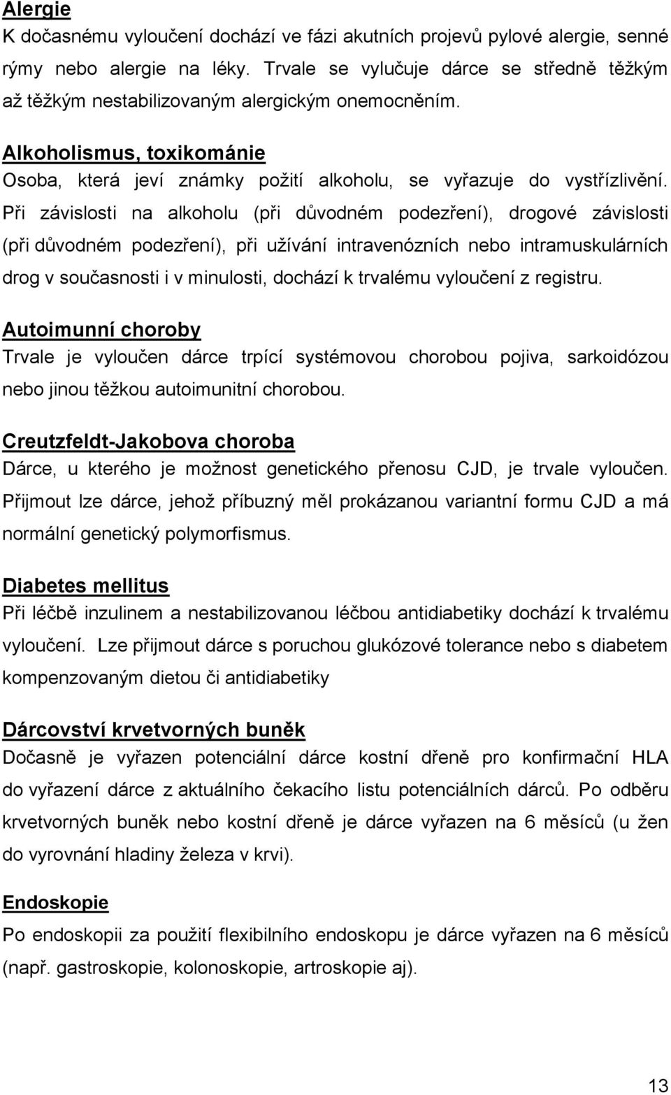 Při závislosti na alkoholu (při důvodném podezření), drogové závislosti (při důvodném podezření), při užívání intravenózních nebo intramuskulárních drog v současnosti i v minulosti, dochází k