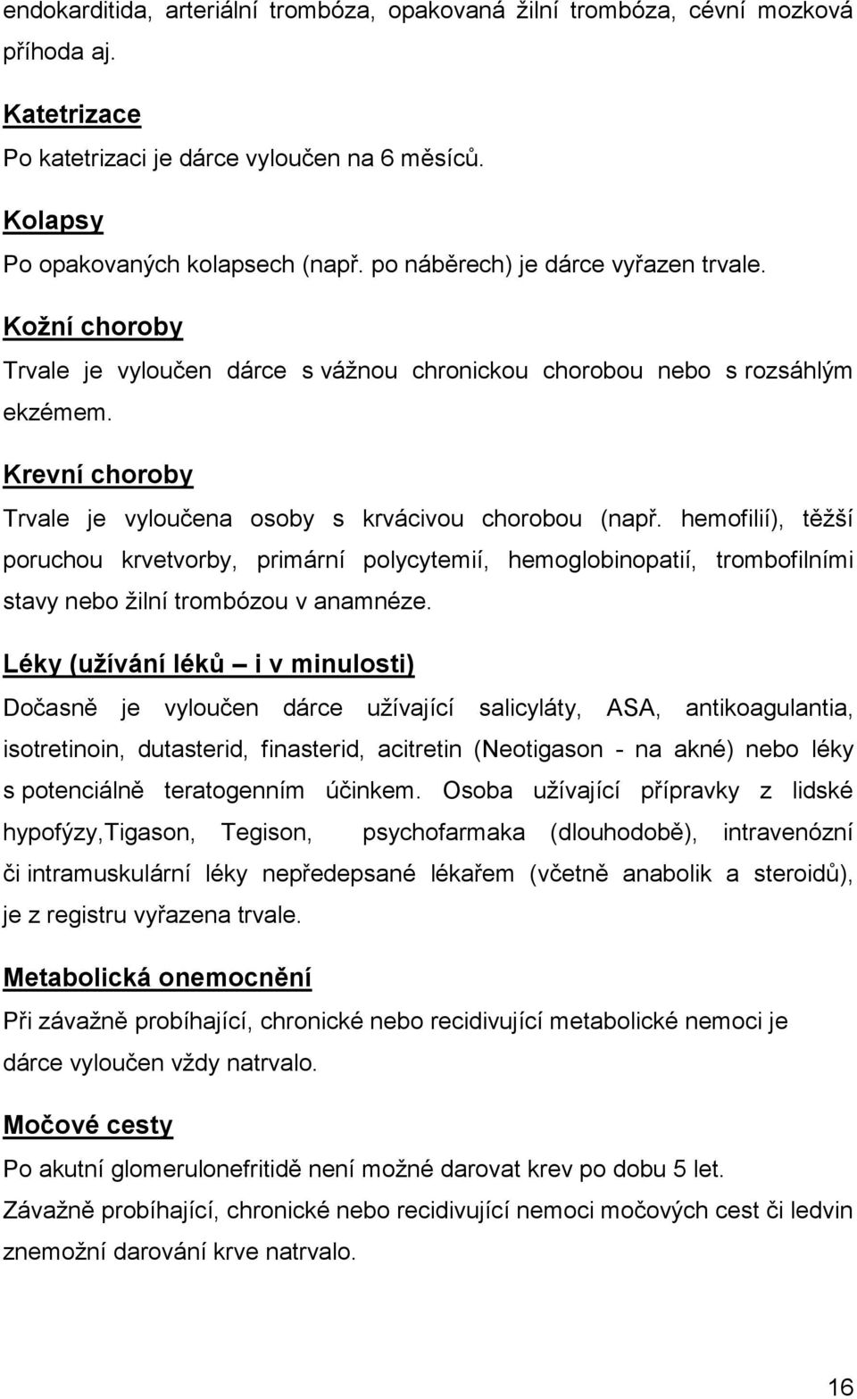 hemofilií), těžší poruchou krvetvorby, primární polycytemií, hemoglobinopatií, trombofilními stavy nebo žilní trombózou v anamnéze.