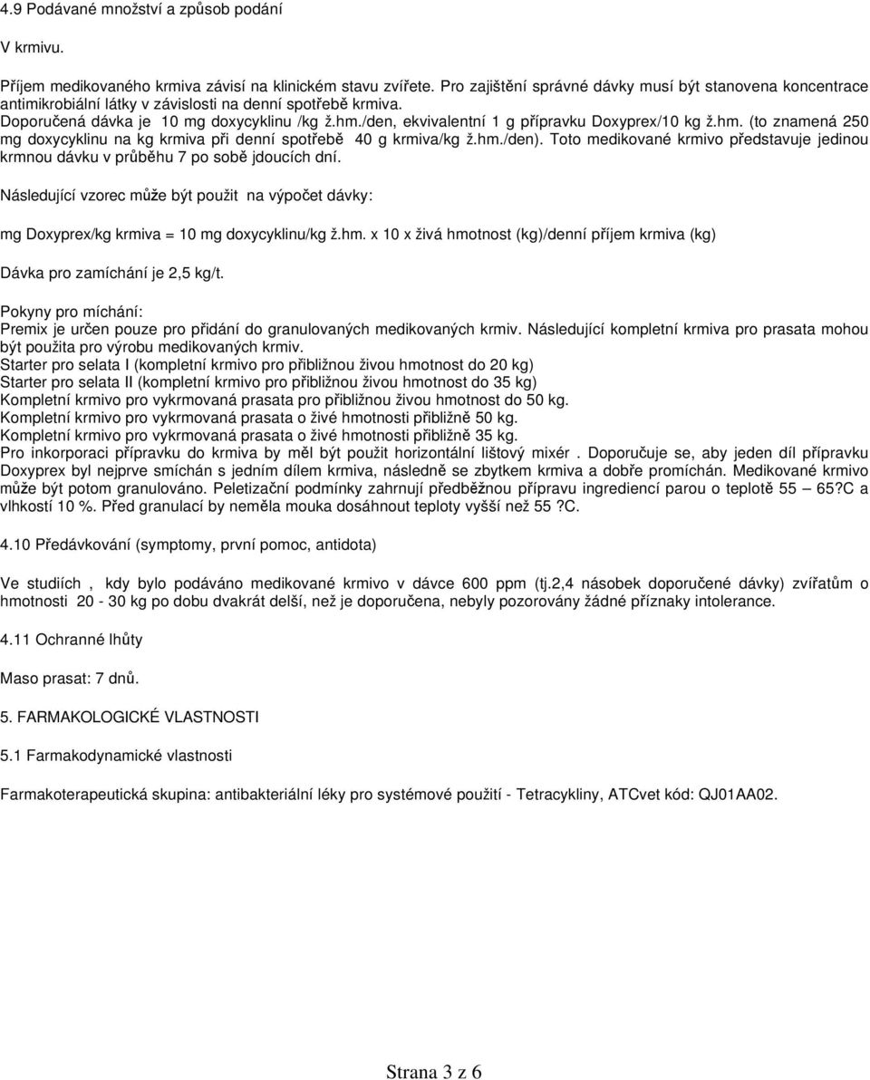 /den, ekvivalentní 1 g přípravku Doxyprex/10 kg ž.hm. (to znamená 250 mg doxycyklinu na kg krmiva při denní spotřebě 40 g krmiva/kg ž.hm./den).