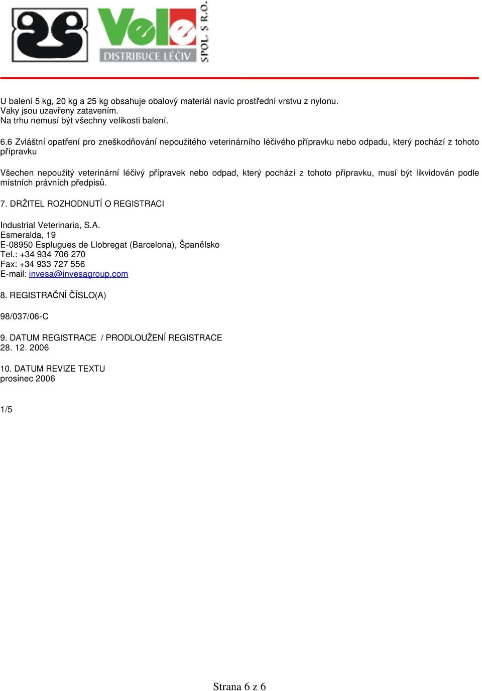 pochází z tohoto přípravku, musí být likvidován podle místních právních předpisů. 7. DRŽITEL ROZHODNUTÍ O REGISTRACI Industrial Veterinaria, S.A. Esmeralda, 19 E-08950 Esplugues de Llobregat (Barcelona), Španělsko Tel.