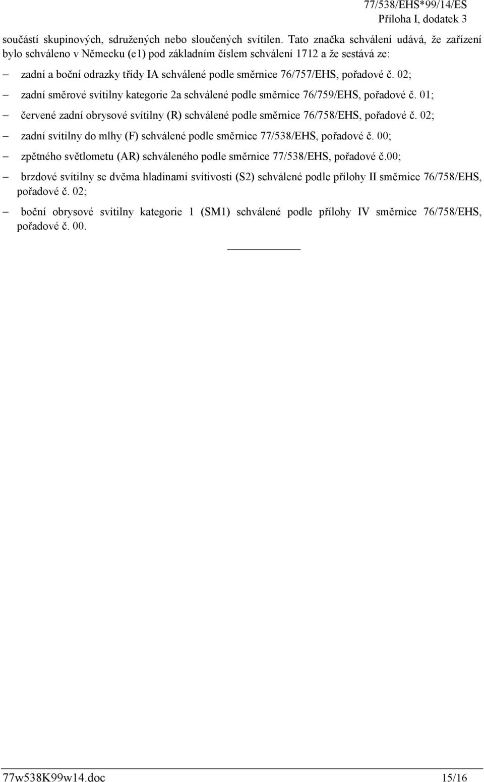 pořadové č. ; zadní směrové svítilny kategorie 2a schválené podle směrnice 76/759/EHS, pořadové č. 01; červené zadní obrysové svítilny (R) schválené podle směrnice 76/758/EHS, pořadové č.