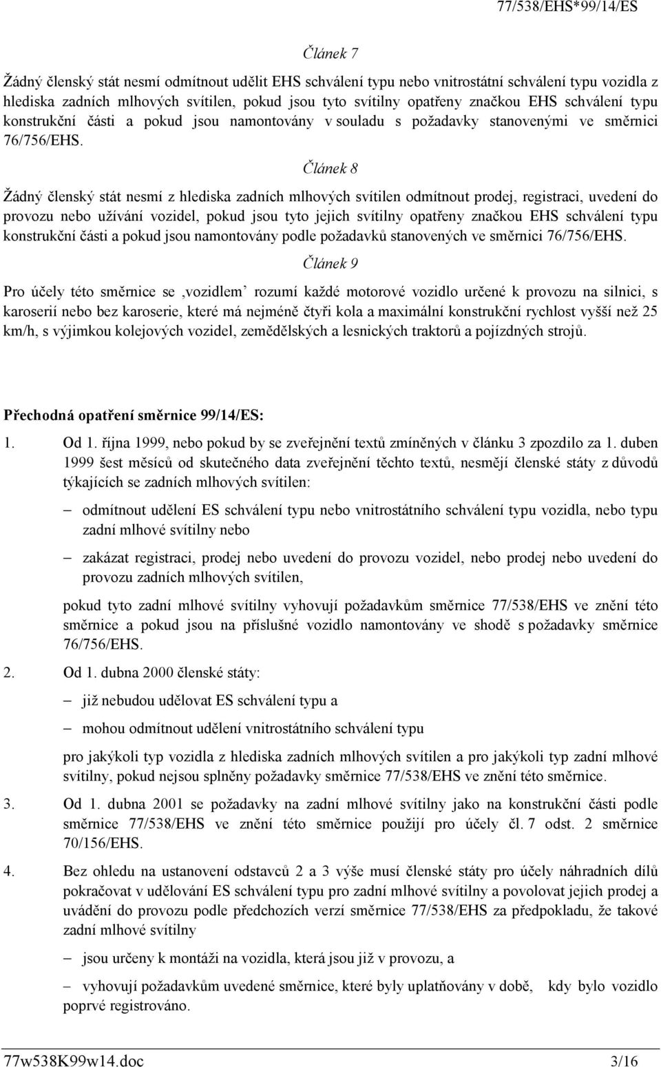 Článek 8 Žádný členský stát nesmí z hlediska zadních mlhových svítilen odmítnout prodej, registraci, uvedení do provozu nebo užívání vozidel, pokud jsou tyto jejich svítilny opatřeny značkou EHS