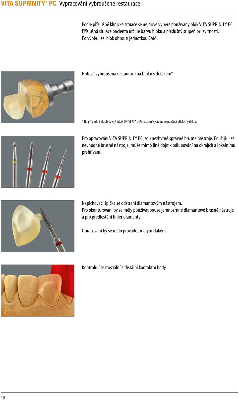 * Na příkladu byl zobrazený držák UNIVERSAL. Pro ostatní systémy se používá příslušný držák. Pro opracování VITA SUPRINITY PC jsou nezbytné správné brusné nástroje.