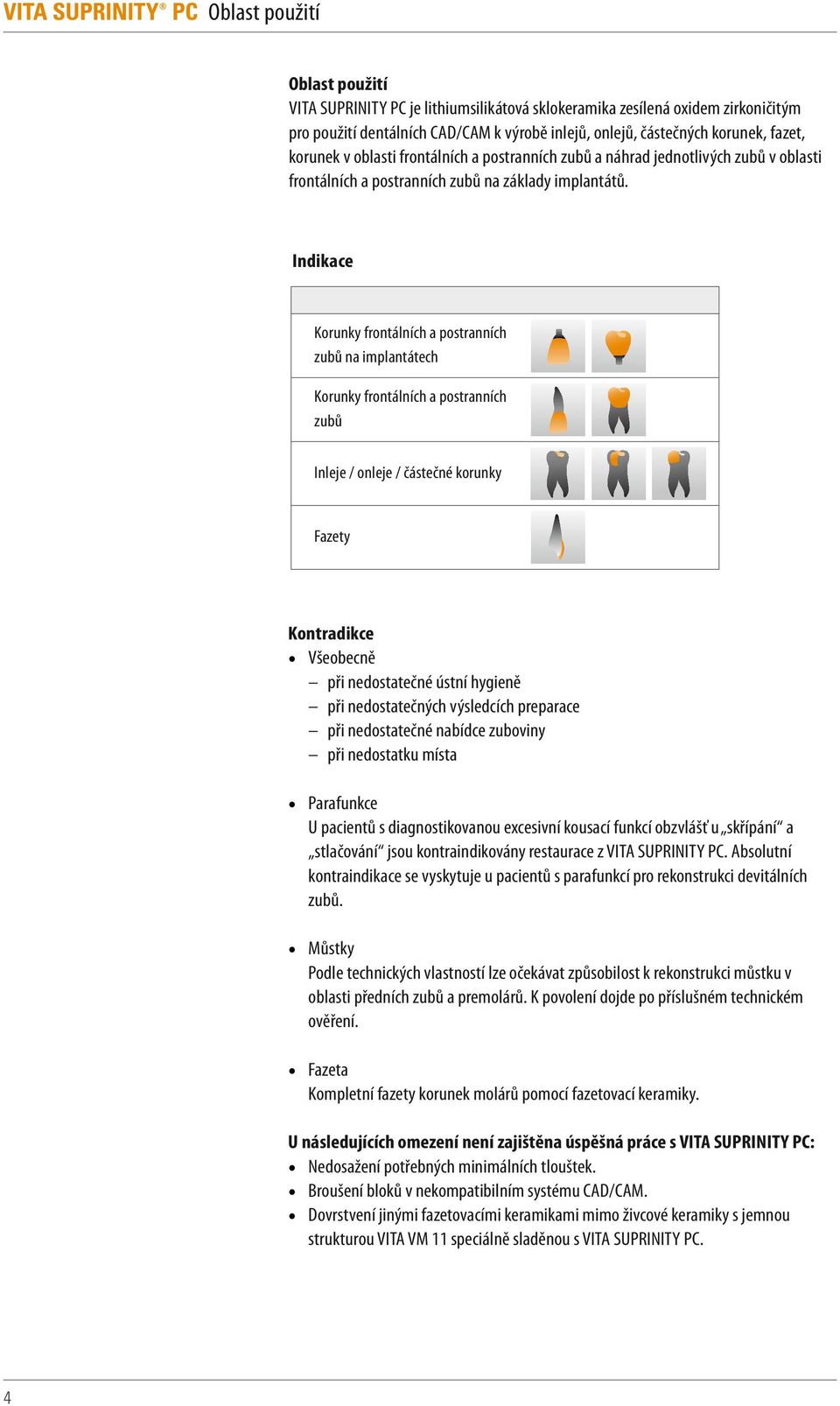 Indikace Korunky frontálních a postranních zubů na implantátech Korunky frontálních a postranních zubů Inleje / onleje / částečné korunky Fazety Kontradikce Všeobecně při nedostatečné ústní hygieně