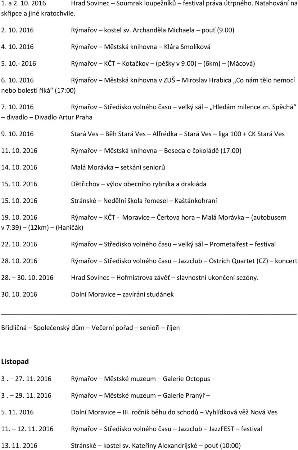 Spěchá divadlo Divadlo Artur Praha 9. 10. 2016 Stará Ves Běh Stará Ves Alfrédka Stará Ves liga 100 + CK Stará Ves 11. 10. 2016 Rýmařov Městská knihovna Beseda o čokoládě (17:00) 14. 10. 2016 Malá Morávka setkání seniorů 15.