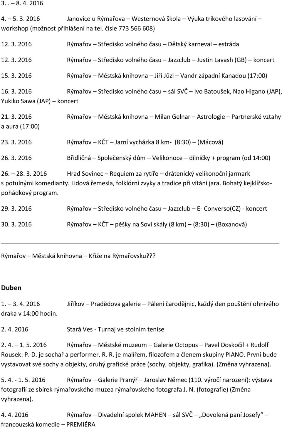 3. 2016 Rýmařov Městská knihovna Milan Gelnar Astrologie Partnerské vztahy a aura (17:00) 23. 3. 2016 Rýmařov KČT Jarní vycházka 8 km- (8:30) (Mácová) 26. 3. 2016 Břidličná Společenský dům Velikonoce dílničky + program (od 14:00) 26.