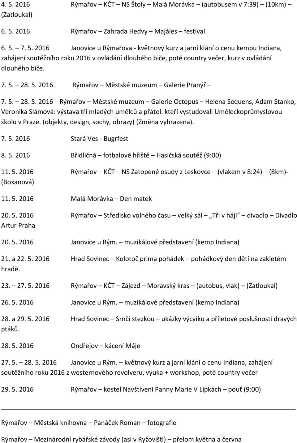 kteří vystudovali Uměleckoprůmyslovou školu v Praze. (objekty, design, sochy, obrazy) (Změna vyhrazena). 7. 5. 2016 Stará Ves - Bugrfest 8. 5. 2016 Břidličná fotbalové hřiště Hasičská soutěž (9:00) 11.