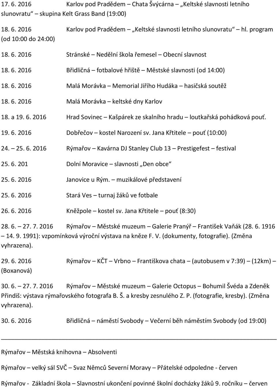 6. 2016 Malá Morávka keltské dny Karlov 18. a 19. 6. 2016 Hrad Sovinec Kašpárek ze skalního hradu loutkařská pohádková pouť. 19. 6. 2016 Dobřečov kostel Narození sv. Jana Křtitele pouť (10:00) 24. 25.