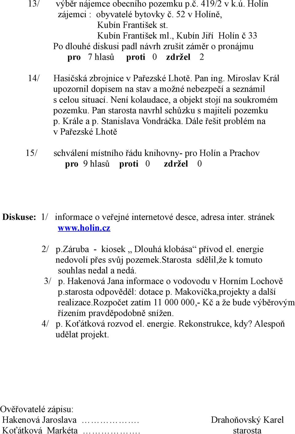 Miroslav Král upozornil dopisem na stav a možné nebezpečí a seznámil s celou situací. Není kolaudace, a objekt stojí na soukromém pozemku. Pan starosta navrhl schůzku s majiteli pozemku p. Krále a p.