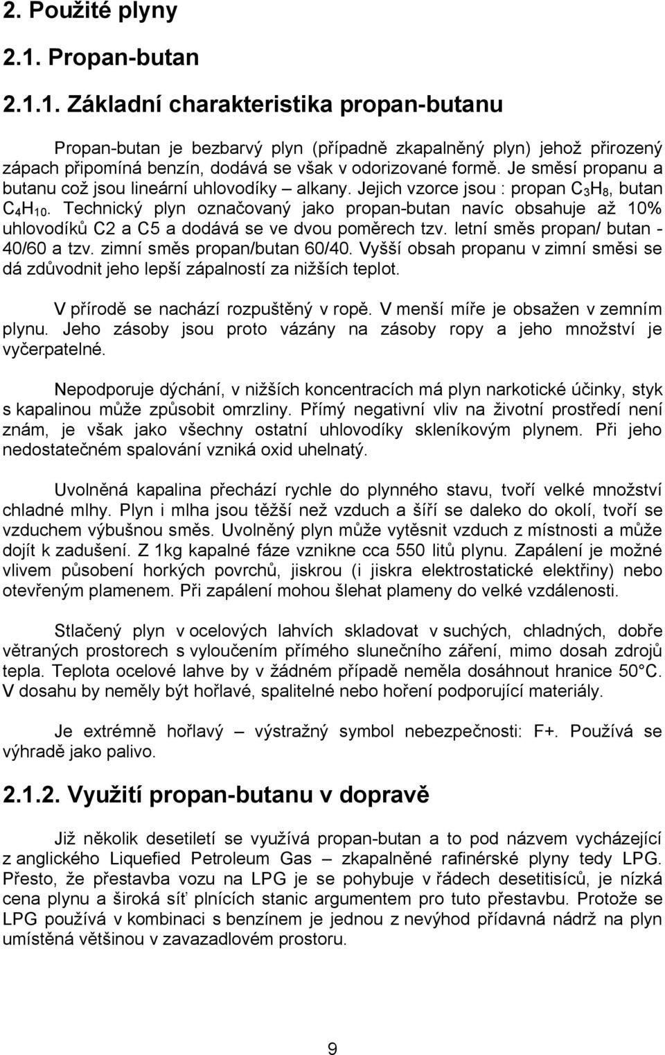 Technický plyn označovaný jako propan-butan navíc obsahuje až 10% uhlovodíků C2 a C5 a dodává se ve dvou poměrech tzv. letní směs propan/ butan - 40/60 a tzv. zimní směs propan/butan 60/40.