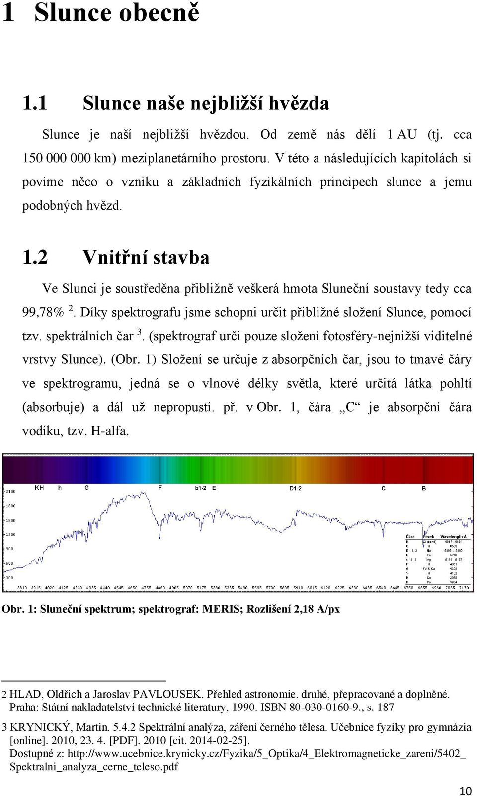 2 Vnitřní stavba Ve Slunci je soustředěna přibližně veškerá hmota Sluneční soustavy tedy cca 99,78% 2. Díky spektrografu jsme schopni určit přibližné složení Slunce, pomocí tzv. spektrálních čar 3.