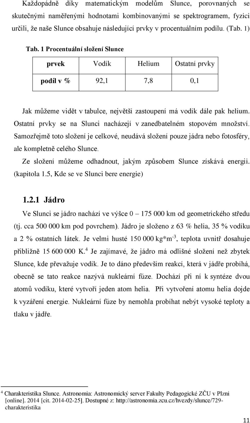 Ostatní prvky se na Slunci nacházejí v zanedbatelném stopovém množství. Samozřejmě toto složení je celkové, neudává složení pouze jádra nebo fotosféry, ale kompletně celého Slunce.