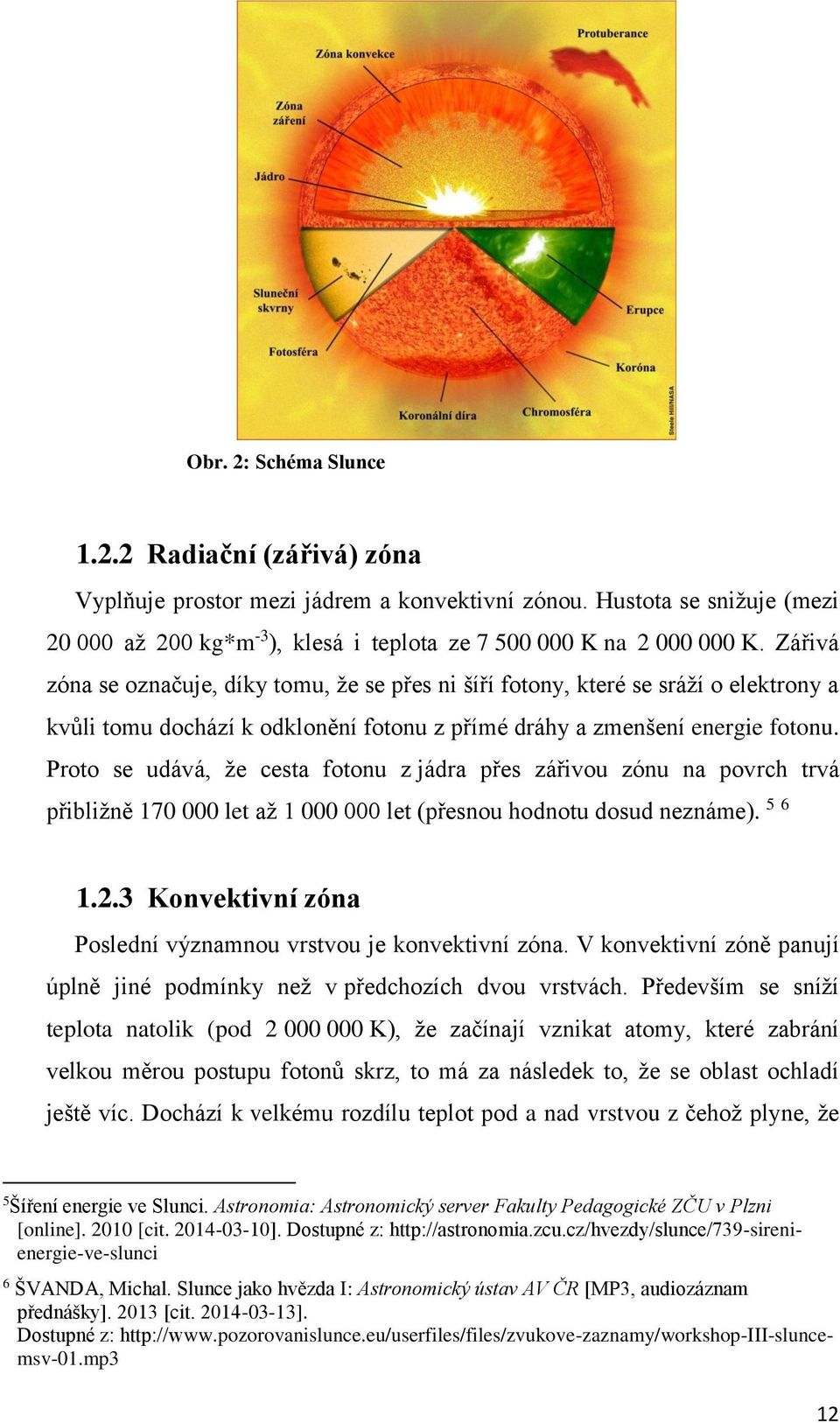 Proto se udává, že cesta fotonu z jádra přes zářivou zónu na povrch trvá přibližně 170 000 let až 1 000 000 let (přesnou hodnotu dosud neznáme). 5 6 1.2.