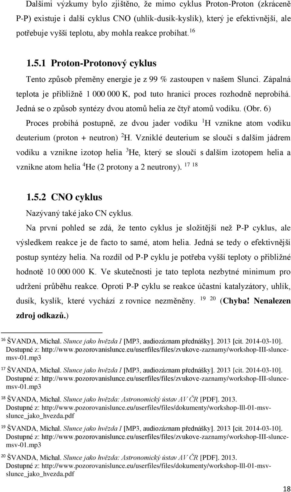 Jedná se o způsob syntézy dvou atomů helia ze čtyř atomů vodíku. (Obr. 6) Proces probíhá postupně, ze dvou jader vodíku 1 H vznikne atom vodíku deuterium (proton + neutron) 2 H.