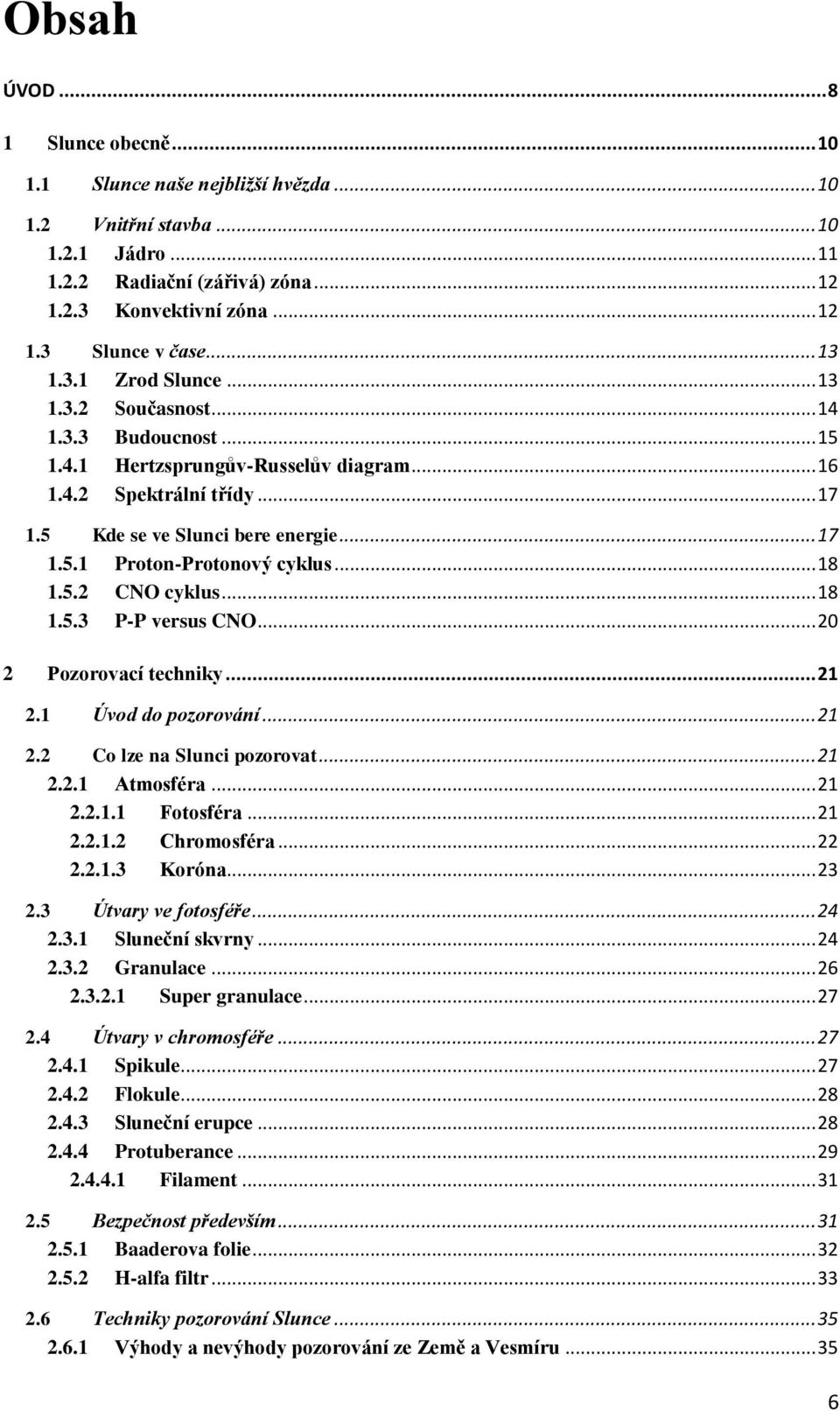 .. 18 1.5.2 CNO cyklus... 18 1.5.3 P-P versus CNO... 20 2 Pozorovací techniky... 21 2.1 Úvod do pozorování... 21 2.2 Co lze na Slunci pozorovat... 21 2.2.1 Atmosféra... 21 2.2.1.1 Fotosféra... 21 2.2.1.2 Chromosféra.