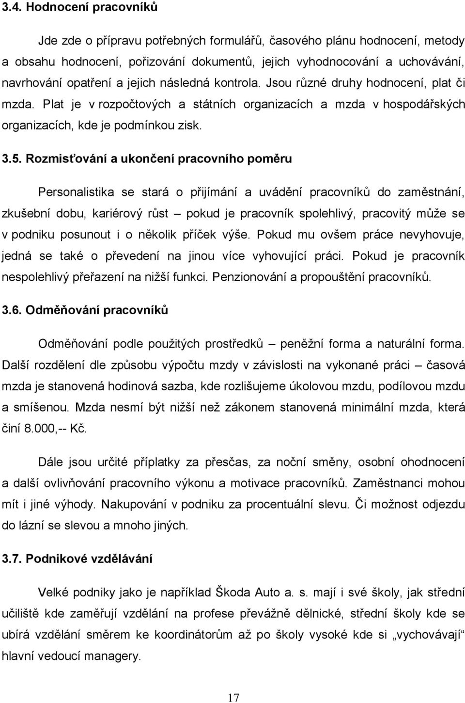 Rozmisťování a ukončení pracovního poměru Personalistika se stará o přijímání a uvádění pracovníků do zaměstnání, zkušební dobu, kariérový růst pokud je pracovník spolehlivý, pracovitý můţe se v