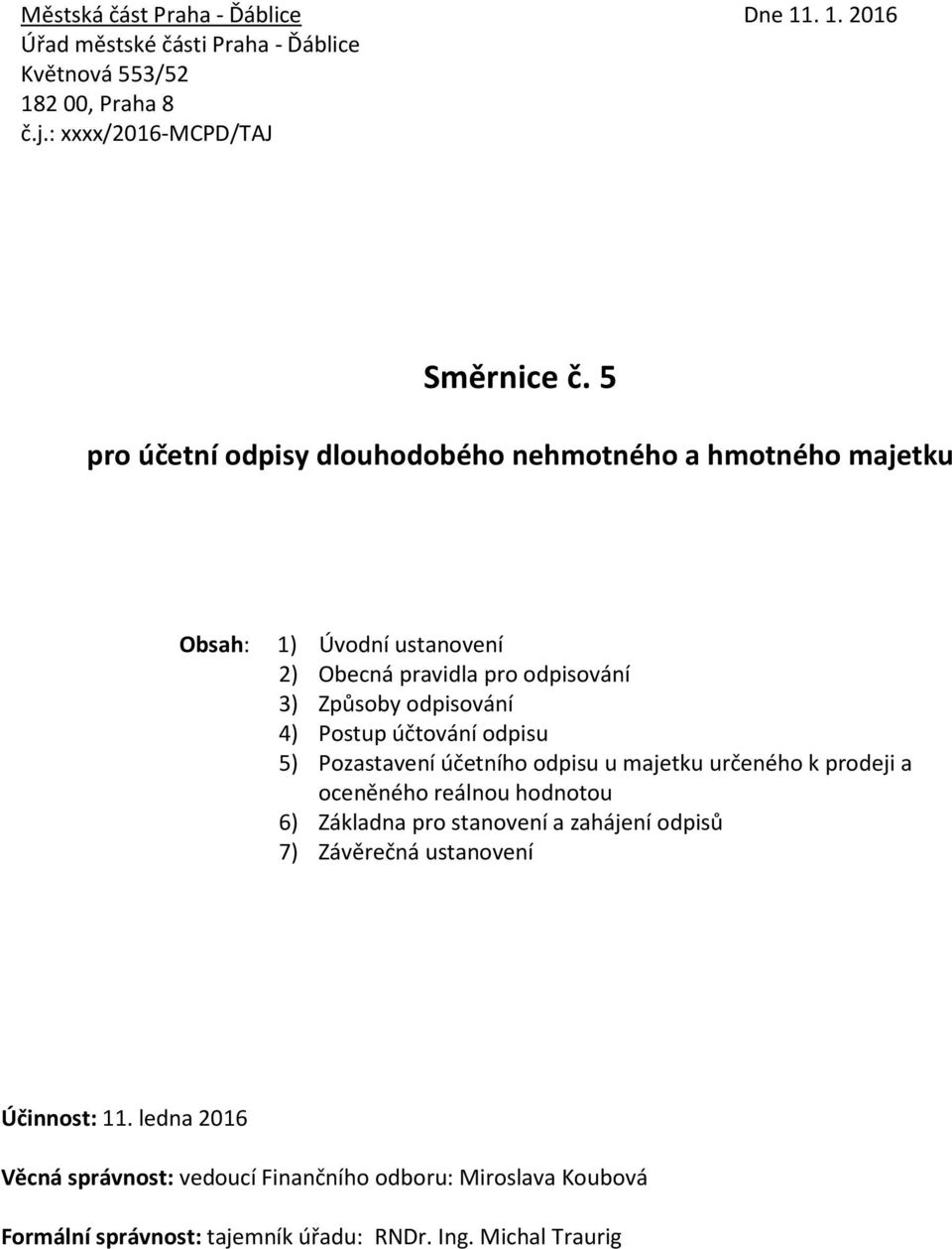 účtování odpisu 5) Pozastavení účetního odpisu u majetku určeného k prodeji a oceněného reálnou hodnotou 6) Základna pro stanovení a zahájení odpisů 7)