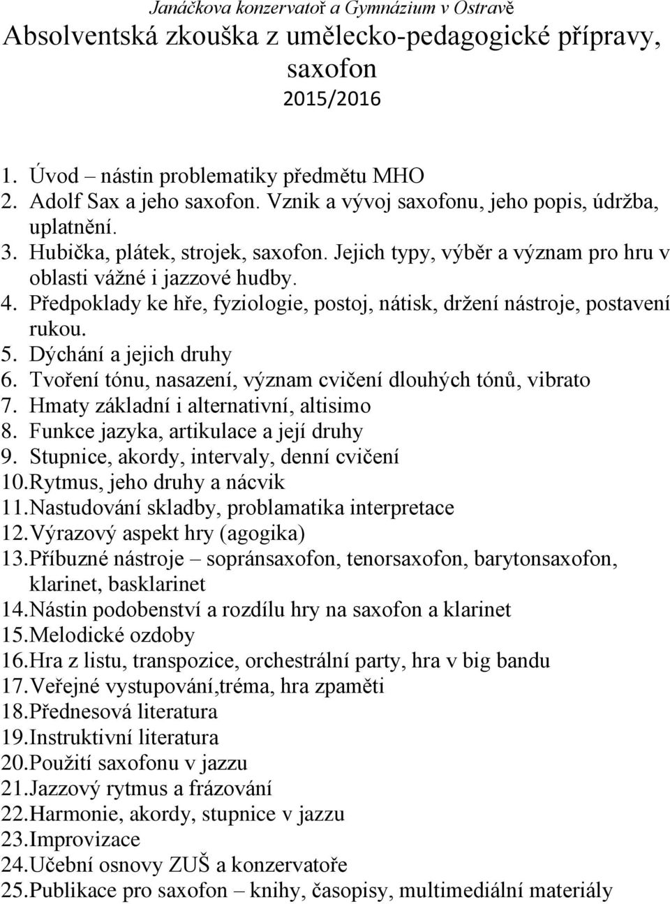 Dýchání a jejich druhy 6. Tvoření tónu, nasazení, význam cvičení dlouhých tónů, vibrato 7. Hmaty základní i alternativní, altisimo 8. Funkce jazyka, artikulace a její druhy 9.