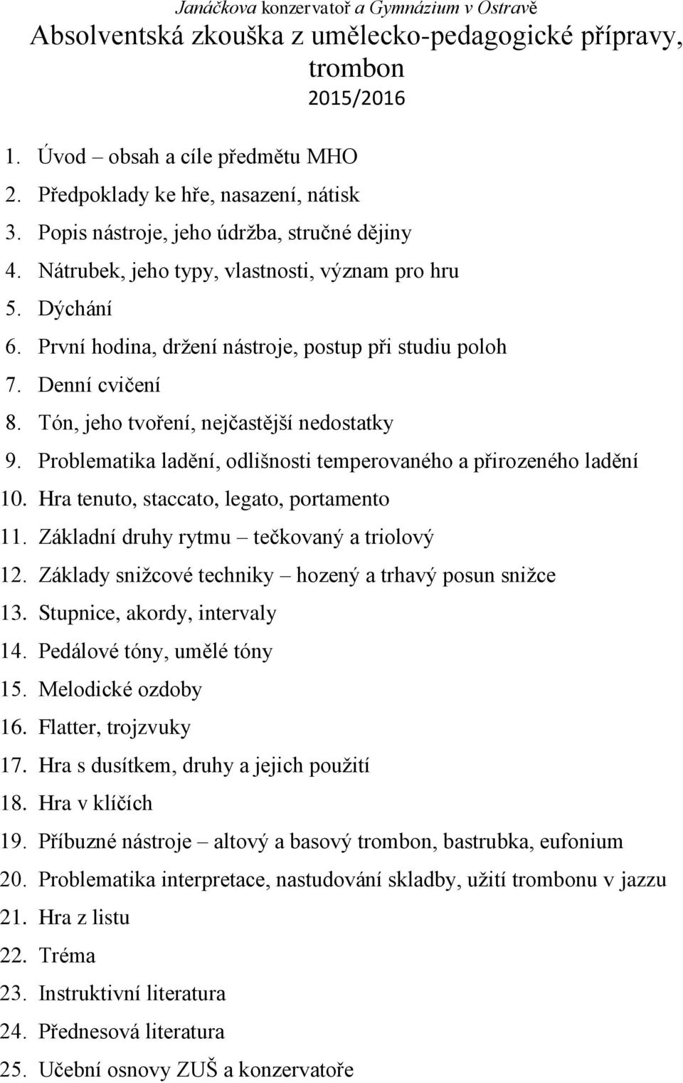 Problematika ladění, odlišnosti temperovaného a přirozeného ladění 10. Hra tenuto, staccato, legato, portamento 11. Základní druhy rytmu tečkovaný a triolový 12.