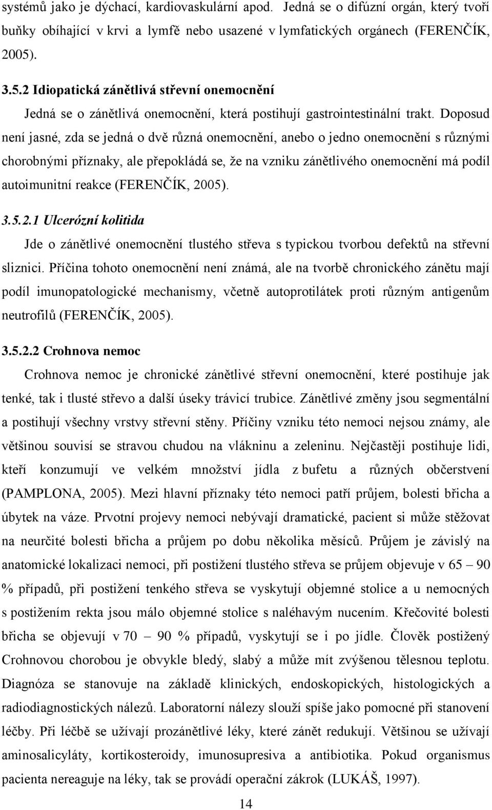 Doposud není jasné, zda se jedná o dvě různá onemocnění, anebo o jedno onemocnění s různými chorobnými příznaky, ale přepokládá se, že na vzniku zánětlivého onemocnění má podíl autoimunitní reakce