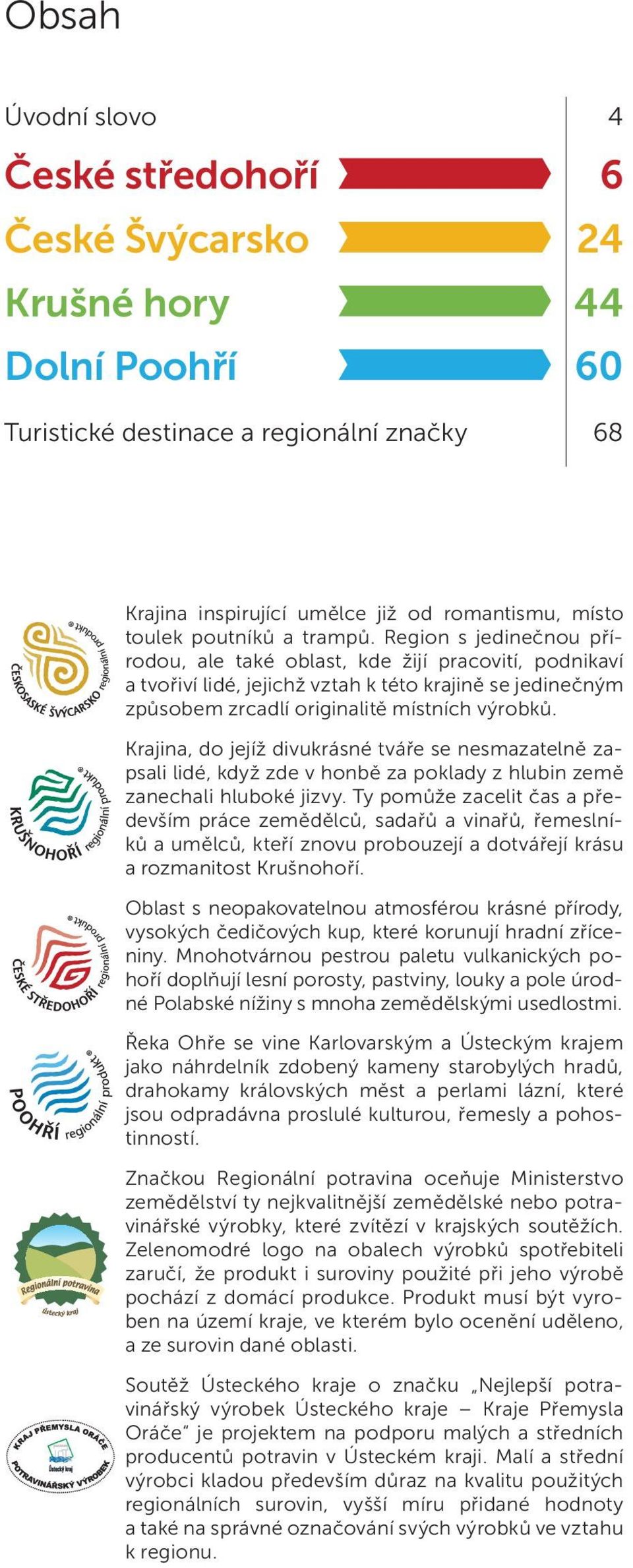 Region s jedinečnou přírodou, ale také oblast, kde žijí pracovití, podnikaví a tvořiví lidé, jejichž vztah k této krajině se jedinečným způsobem zrcadlí originalitě místních výrobků.