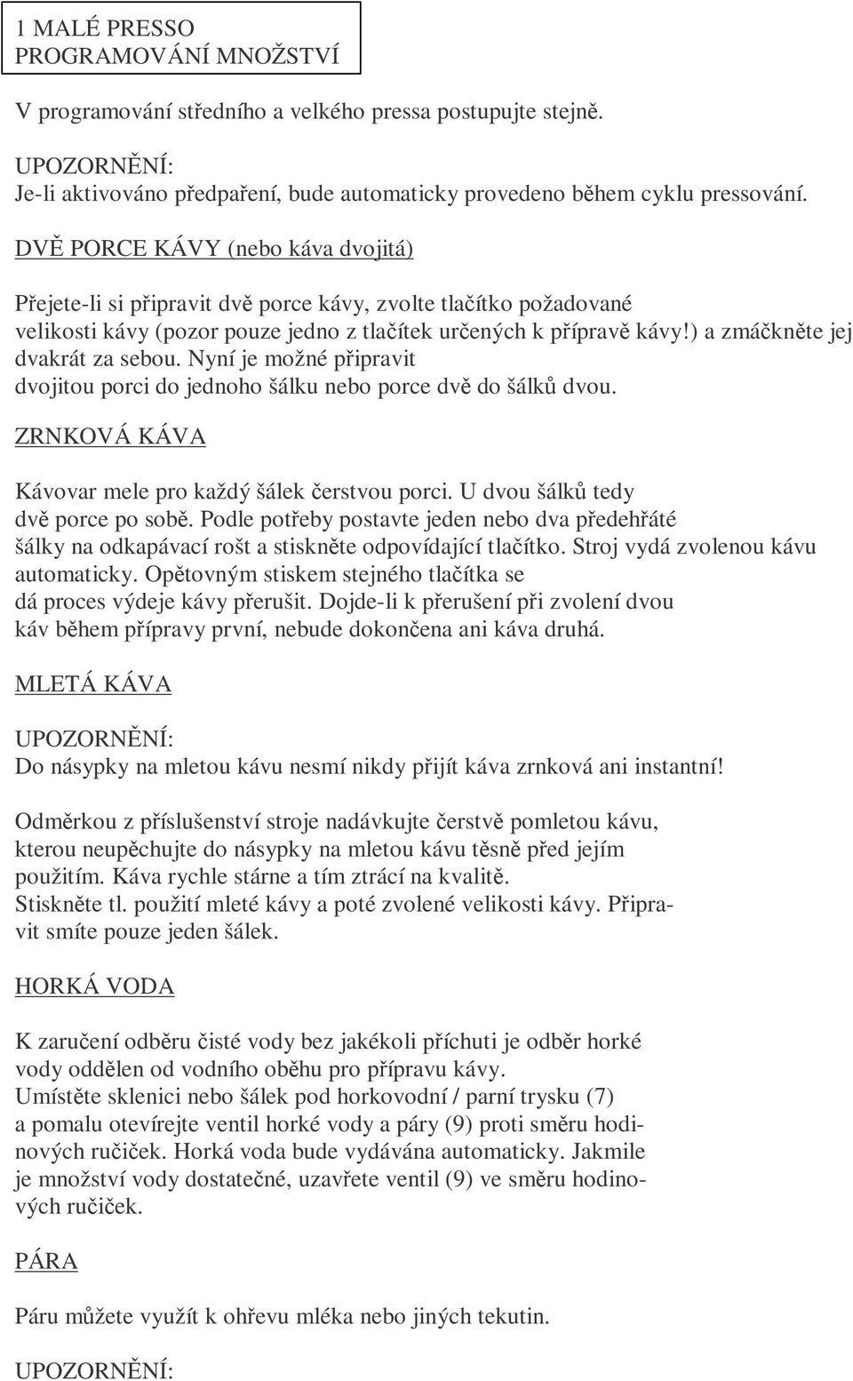 ) a zmáčkněte jej dvakrát za sebou. Nyní je možné připravit dvojitou porci do jednoho šálku nebo porce dvě do šálků dvou. ZRNKOVÁ KÁVA Kávovar mele pro každý šálek čerstvou porci.