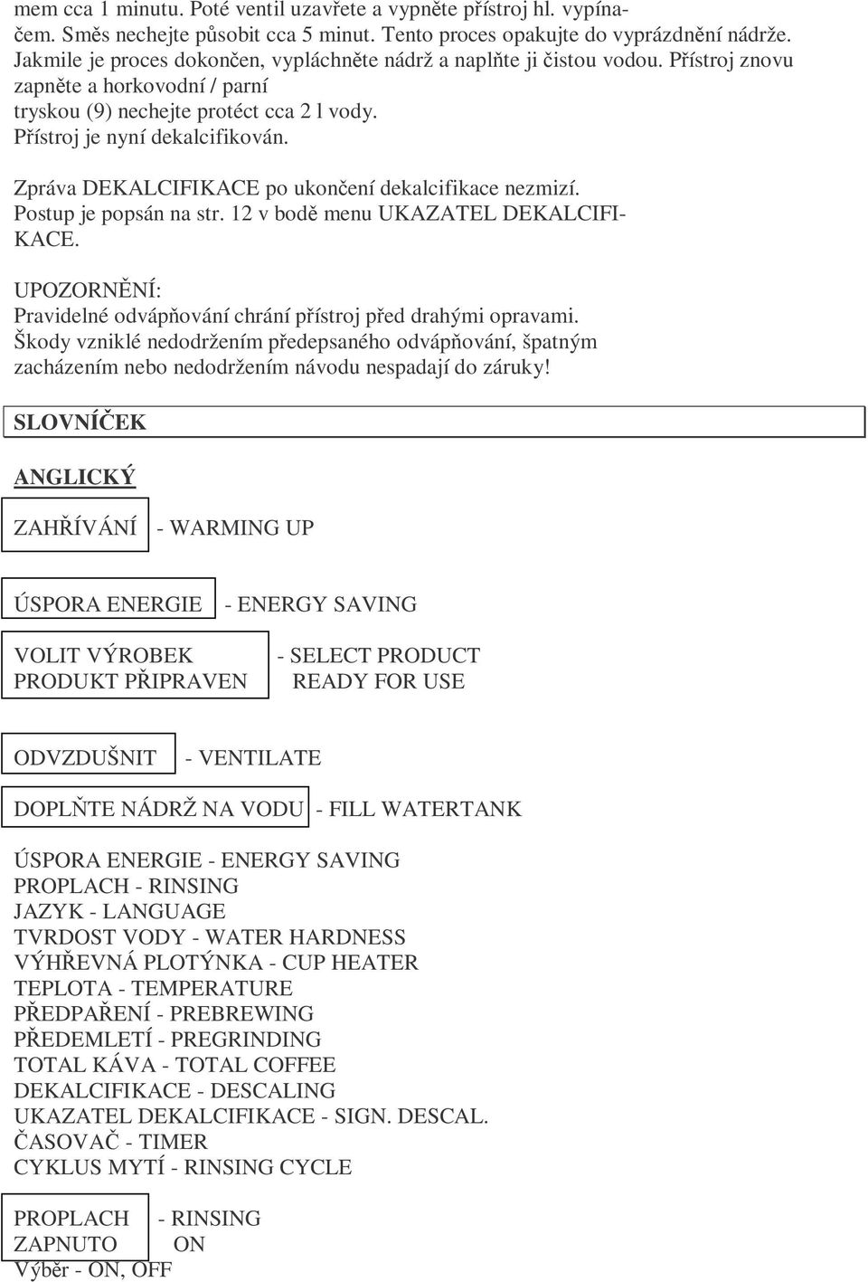 Zpráva DEKALCIFIKACE po ukončení dekalcifikace nezmizí. Postup je popsán na str. 12 v bodě menu UKAZATEL DEKALCIFI- KACE. Pravidelné odvápňování chrání přístroj před drahými opravami.