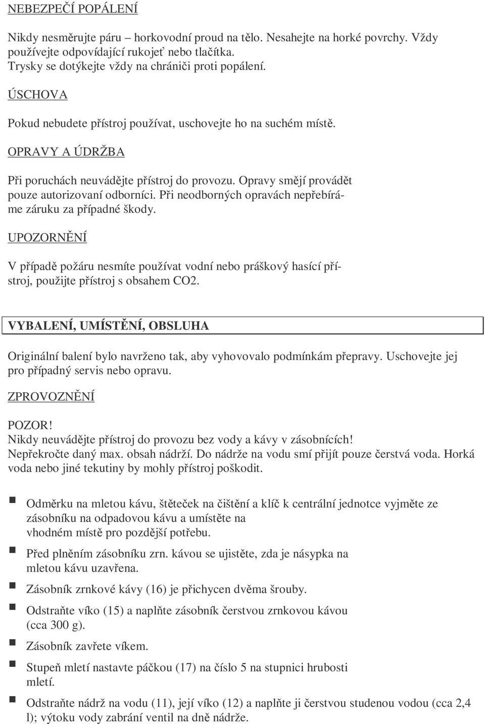 Při neodborných opravách nepřebíráme záruku za případné škody. UPOZORNĚNÍ V případě požáru nesmíte používat vodní nebo práškový hasící přístroj, použijte přístroj s obsahem CO2.