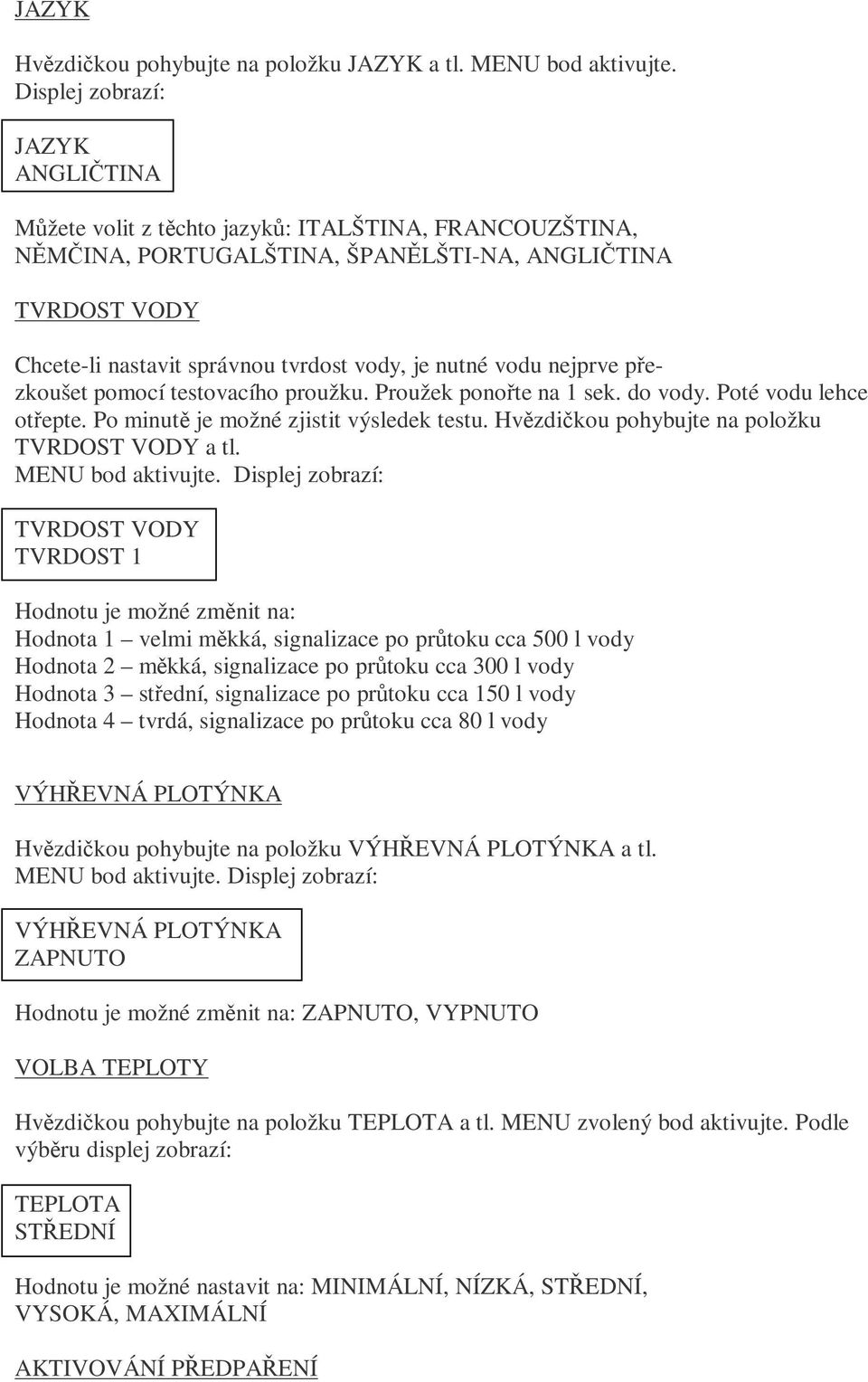 nutné vodu nejprve přezkoušet pomocí testovacího proužku. Proužek ponořte na 1 sek. do vody. Poté vodu lehce otřepte. Po minutě je možné zjistit výsledek testu.