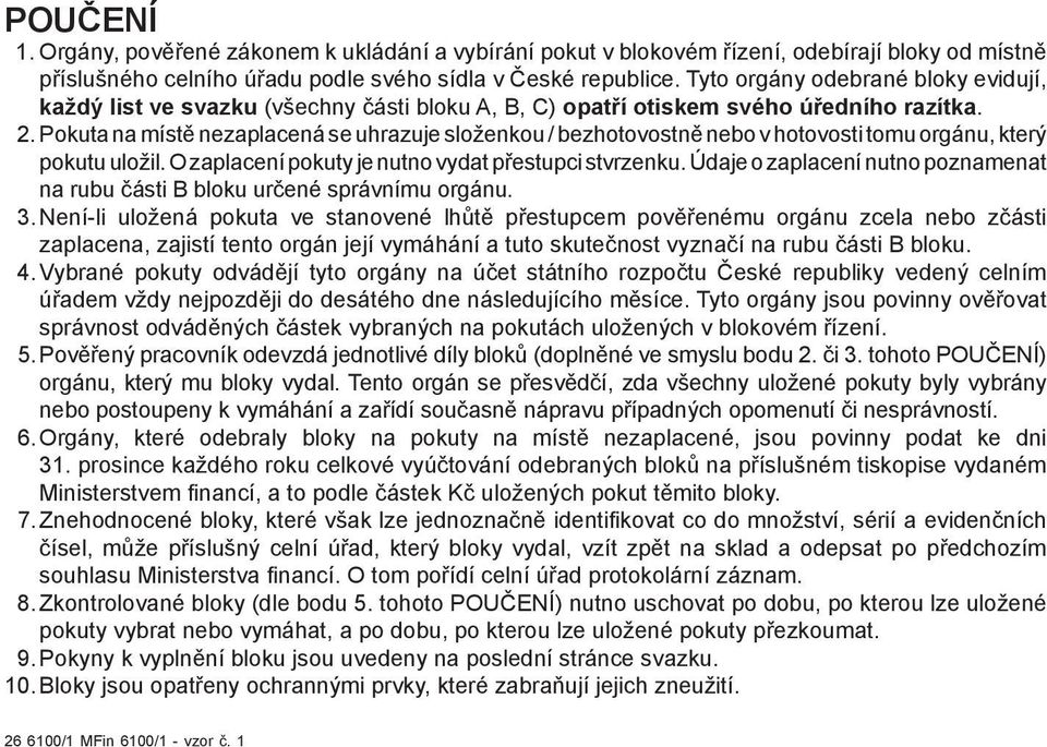 Pokuta na místě nezaplacená se uhrazuje složenkou / bezhotovostně nebo v hotovosti tomu orgánu, který pokutu uložil. O zaplacení pokuty je nutno vydat přestupci stvrzenku.