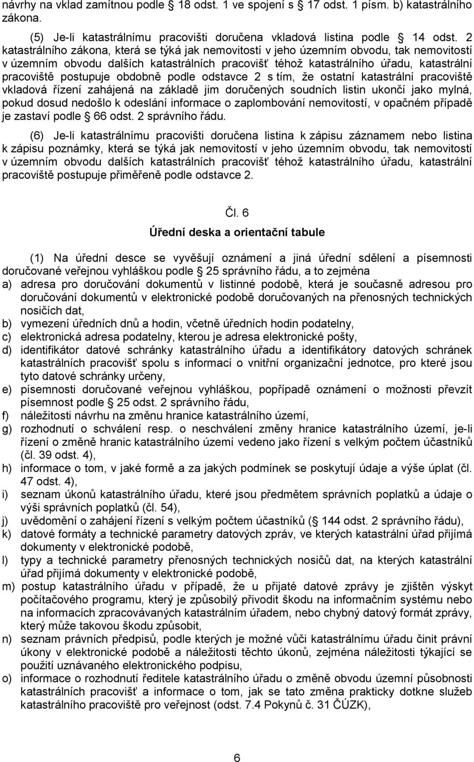 postupuje obdobně podle odstavce 2 s tím, že ostatní katastrální pracoviště vkladová řízení zahájená na základě jim doručených soudních listin ukončí jako mylná, pokud dosud nedošlo k odeslání