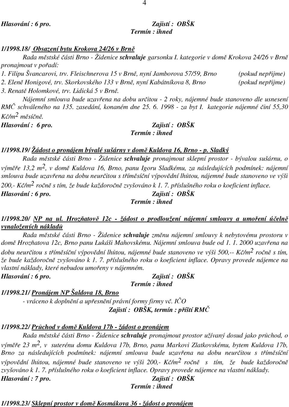 Lidická 5 v Brně. Nájemní smlouva bude uzavřena na dobu určitou - 2 roky, nájemné bude stanoveno dle usnesení RMČ schváleného na 135. zasedání, konaném dne 25. 6. 1998 - za byt I.