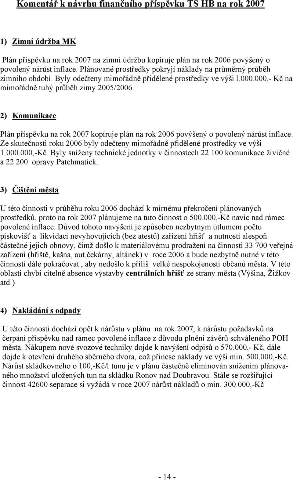 2) Komunikace Plán příspěvku na rok 2007 kopíruje plán na rok 2006 povýšený o povolený nárůst inflace. Ze skutečnosti roku 2006 byly odečteny mimořádně přidělené prostředky ve výši 1.000.000,-Kč.