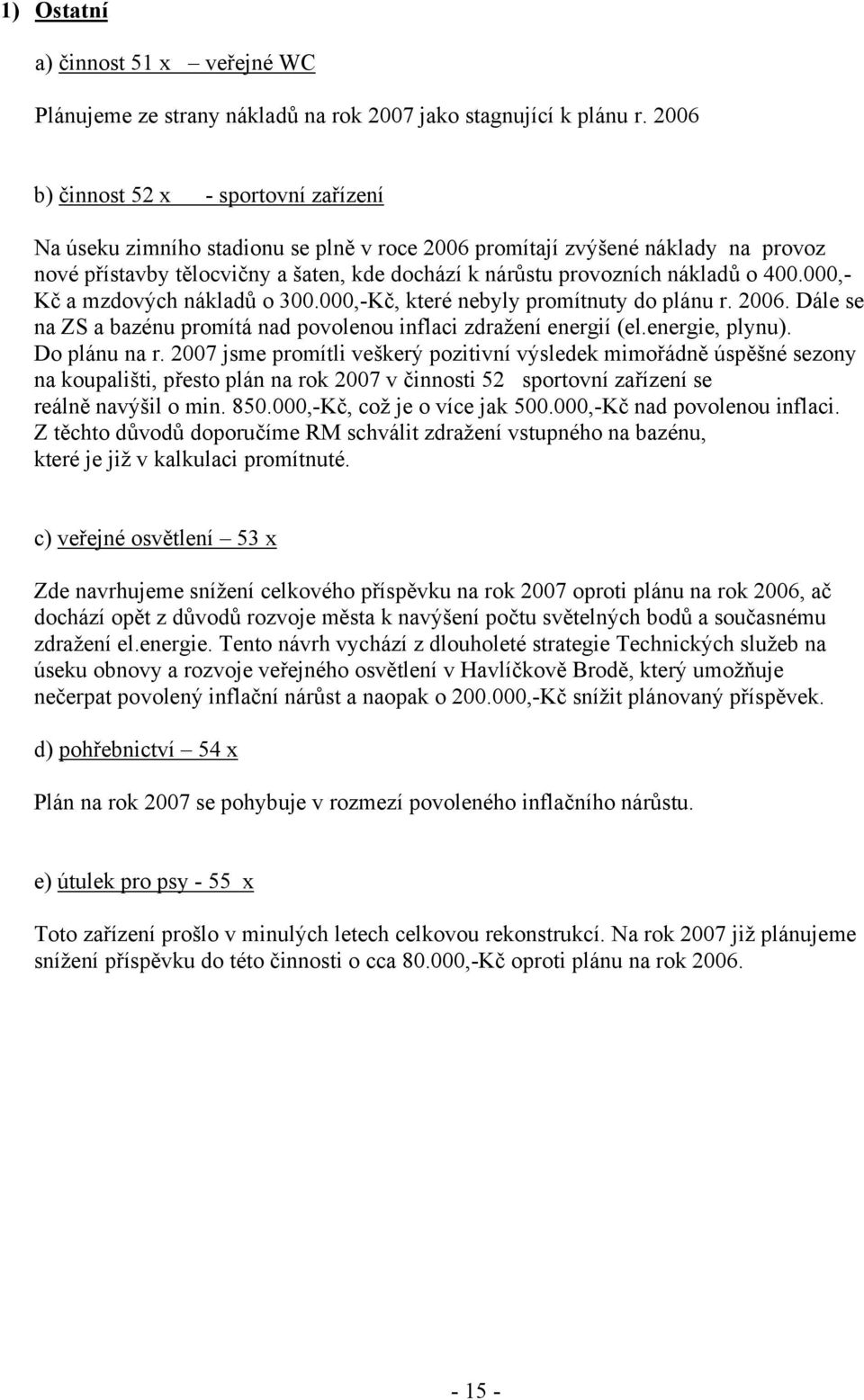 o 400.000,- Kč a mzdových nákladů o 300.000,-Kč, které nebyly promítnuty do plánu r. 2006. Dále se na ZS a bazénu promítá nad povolenou inflaci zdražení energií (el.energie, plynu). Do plánu na r.