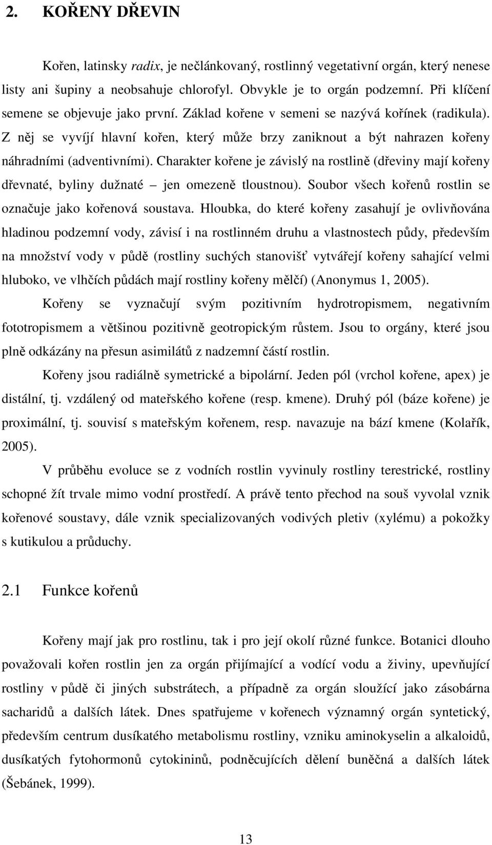 Charakter kořene je závislý na rostlině (dřeviny mají kořeny dřevnaté, byliny dužnaté jen omezeně tloustnou). Soubor všech kořenů rostlin se označuje jako kořenová soustava.