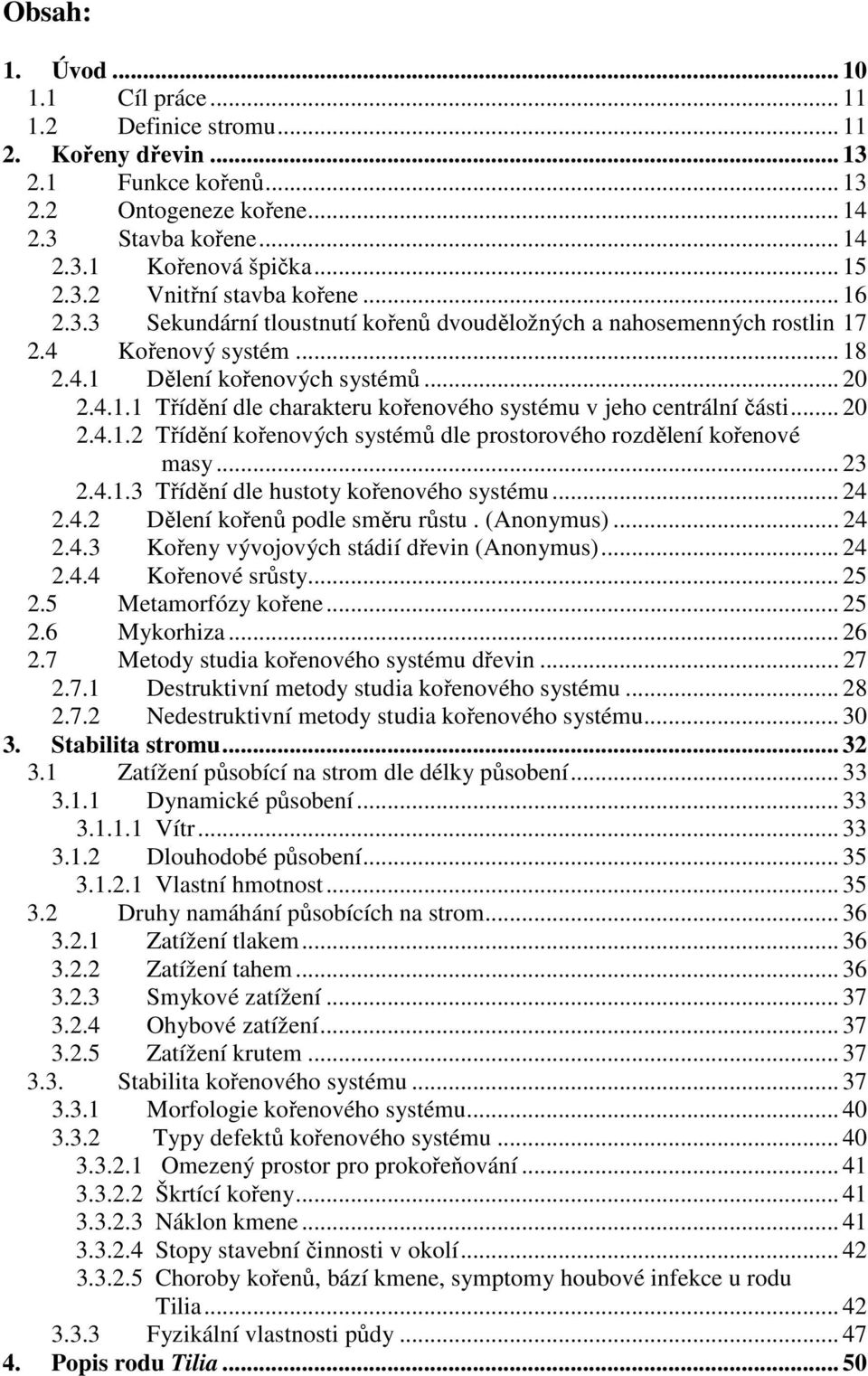 .. 20 2.4.1.2 Třídění kořenových systémů dle prostorového rozdělení kořenové masy... 23 2.4.1.3 Třídění dle hustoty kořenového systému... 24 2.4.2 Dělení kořenů podle směru růstu. (Anonymus)... 24 2.4.3 Kořeny vývojových stádií dřevin (Anonymus).