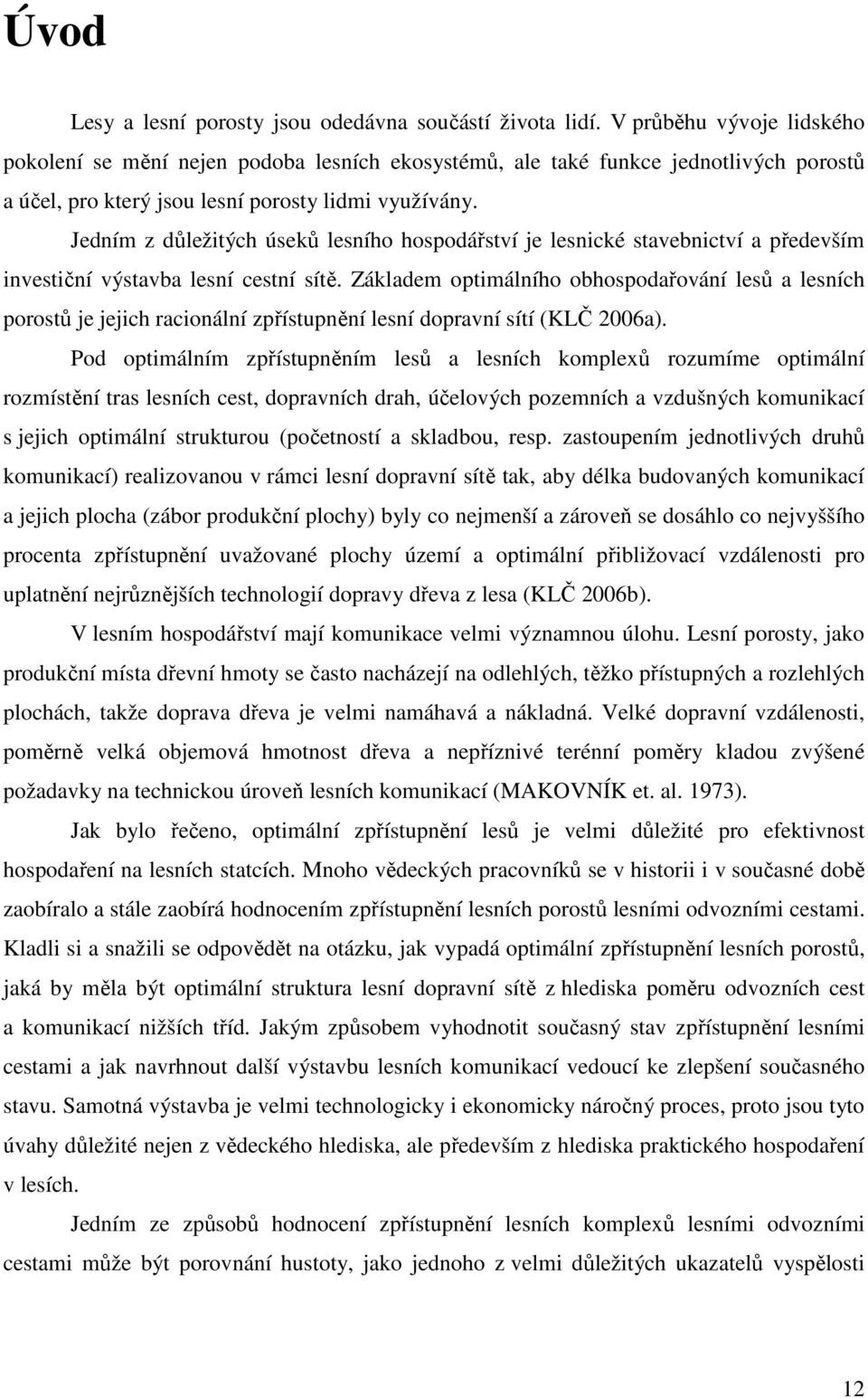 Jedním z důležitých úseků lesního hospodářství je lesnické stavebnictví a především investiční výstavba lesní cestní sítě.