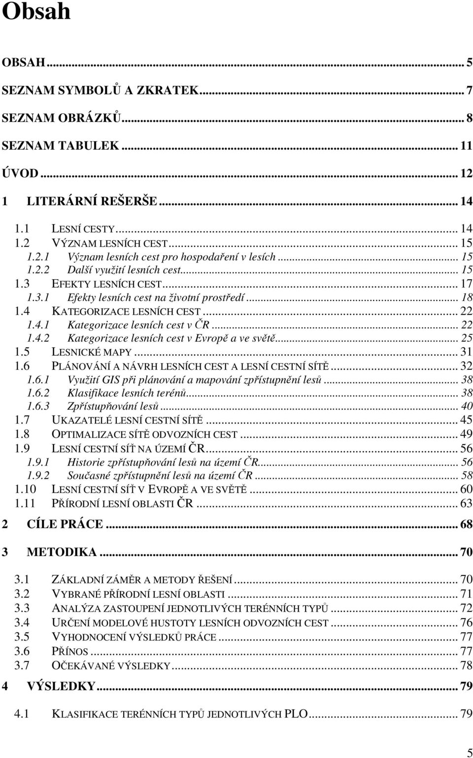 .. 22 1.4.2 Kategorizace lesních cest v Evropě a ve světě... 25 1.5 LESNICKÉ MAPY... 31 1.6 PLÁNOVÁNÍ A NÁVRH LESNÍCH CEST A LESNÍ CESTNÍ SÍTĚ... 32 1.6.1 Využití GIS při plánování a mapování zpřístupnění lesů.