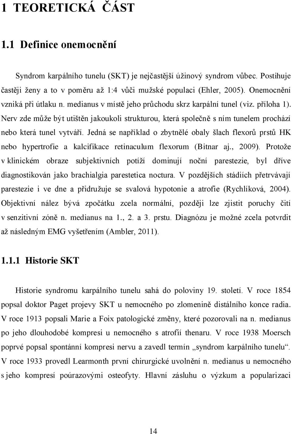 Nerv zde může být utištěn jakoukoli strukturou, která společně s ním tunelem prochází nebo která tunel vytváří.