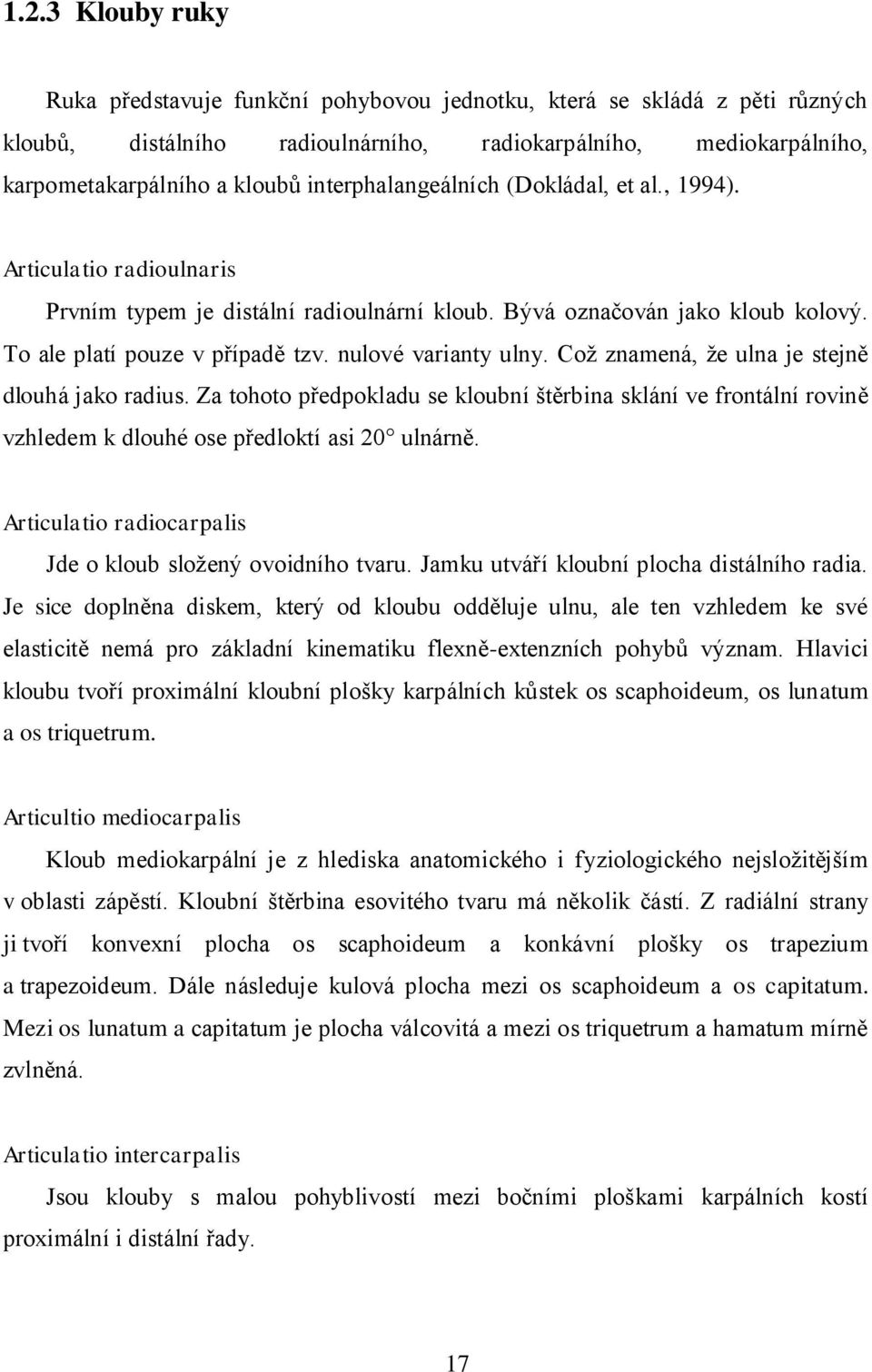 nulové varianty ulny. Což znamená, že ulna je stejně dlouhá jako radius. Za tohoto předpokladu se kloubní štěrbina sklání ve frontální rovině vzhledem k dlouhé ose předloktí asi 20 ulnárně.