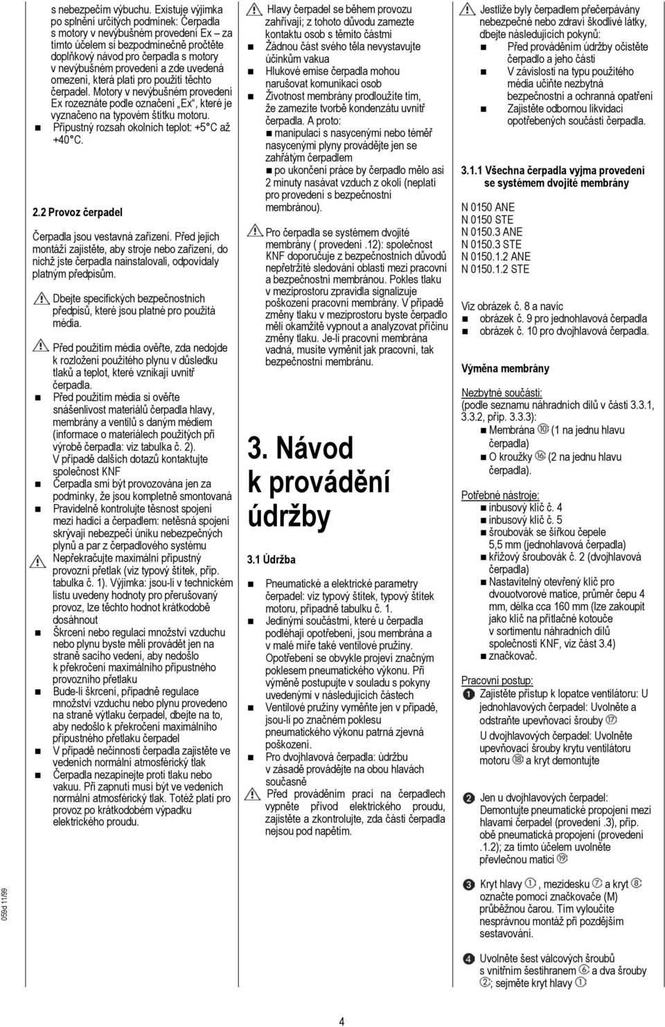 uvedená omezení, která platí pro použití těchto čerpadel. Motory v nevýbušném provedení Ex rozeznáte podle označení Ex, které je vyznačeno na typovém štítku motoru.