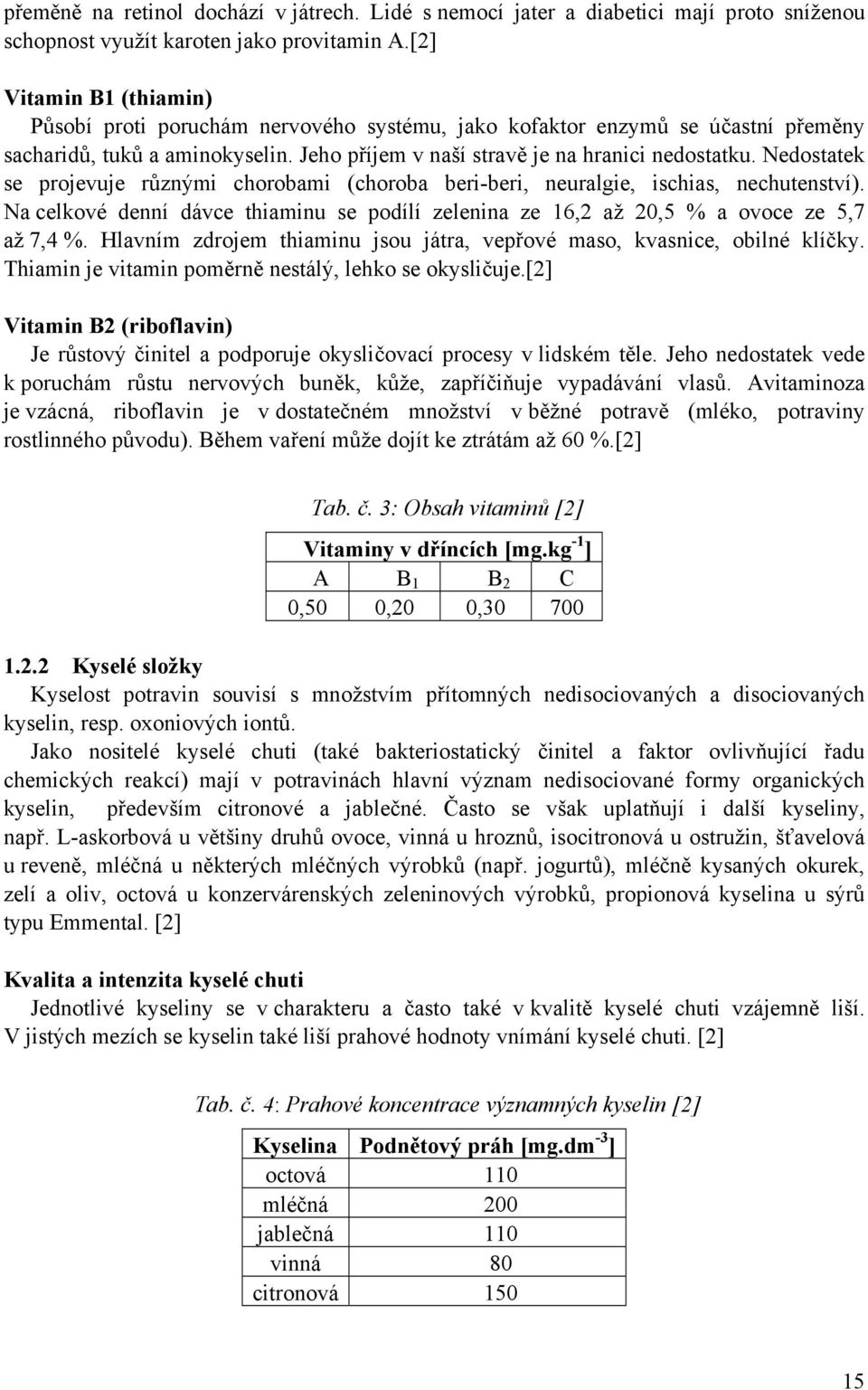 Nedostatek se projevuje různými chorobami (choroba beri-beri, neuralgie, ischias, nechutenství). Na celkové denní dávce thiaminu se podílí zelenina ze 16,2 až 20,5 % a ovoce ze 5,7 až 7,4 %.