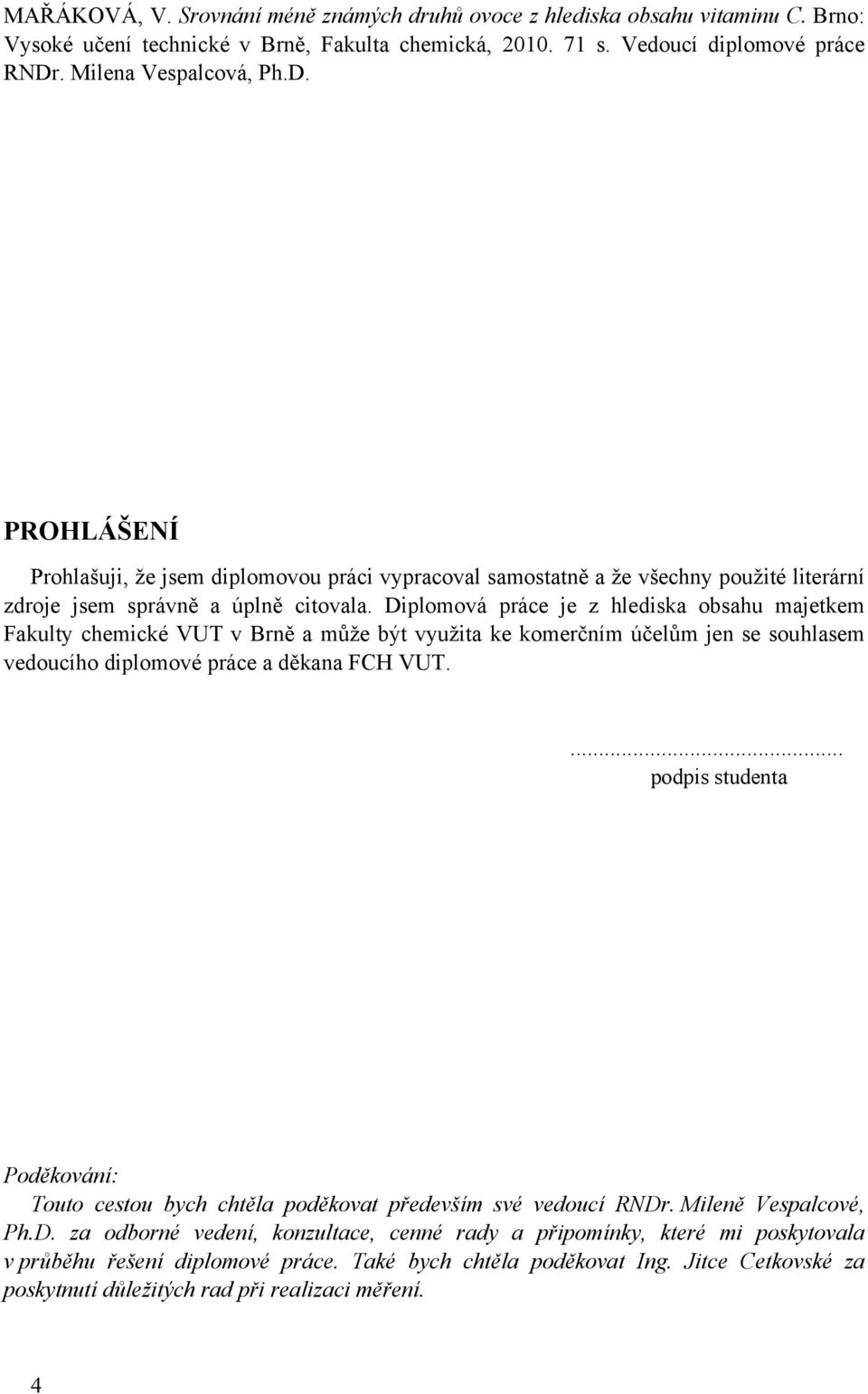 Diplomová práce je z hlediska obsahu majetkem Fakulty chemické VUT v Brně a může být využita ke komerčním účelům jen se souhlasem vedoucího diplomové práce a děkana FCH VUT.