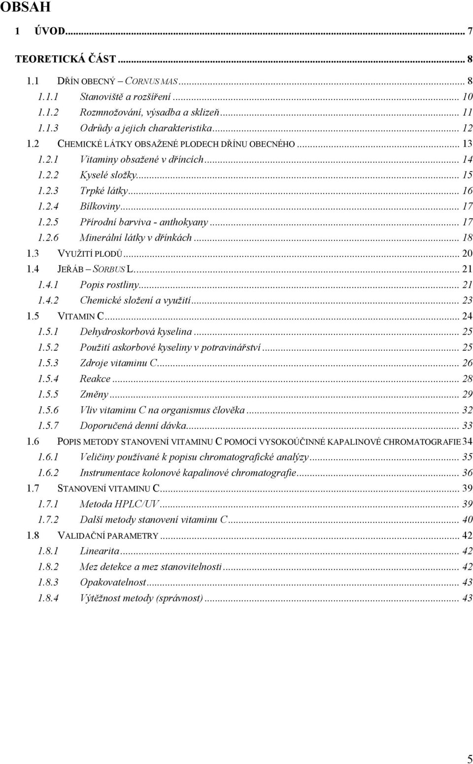 .. 17 1.2.6 Minerální látky v dřínkách... 18 1.3 VYUŽITÍ PLODŮ...20 1.4 JEŘÁB SORBUS L... 21 1.4.1 Popis rostliny... 21 1.4.2 Chemické složení a využití...23 1.5 VITAMIN C... 24 1.5.1 Dehydroskorbová kyselina.